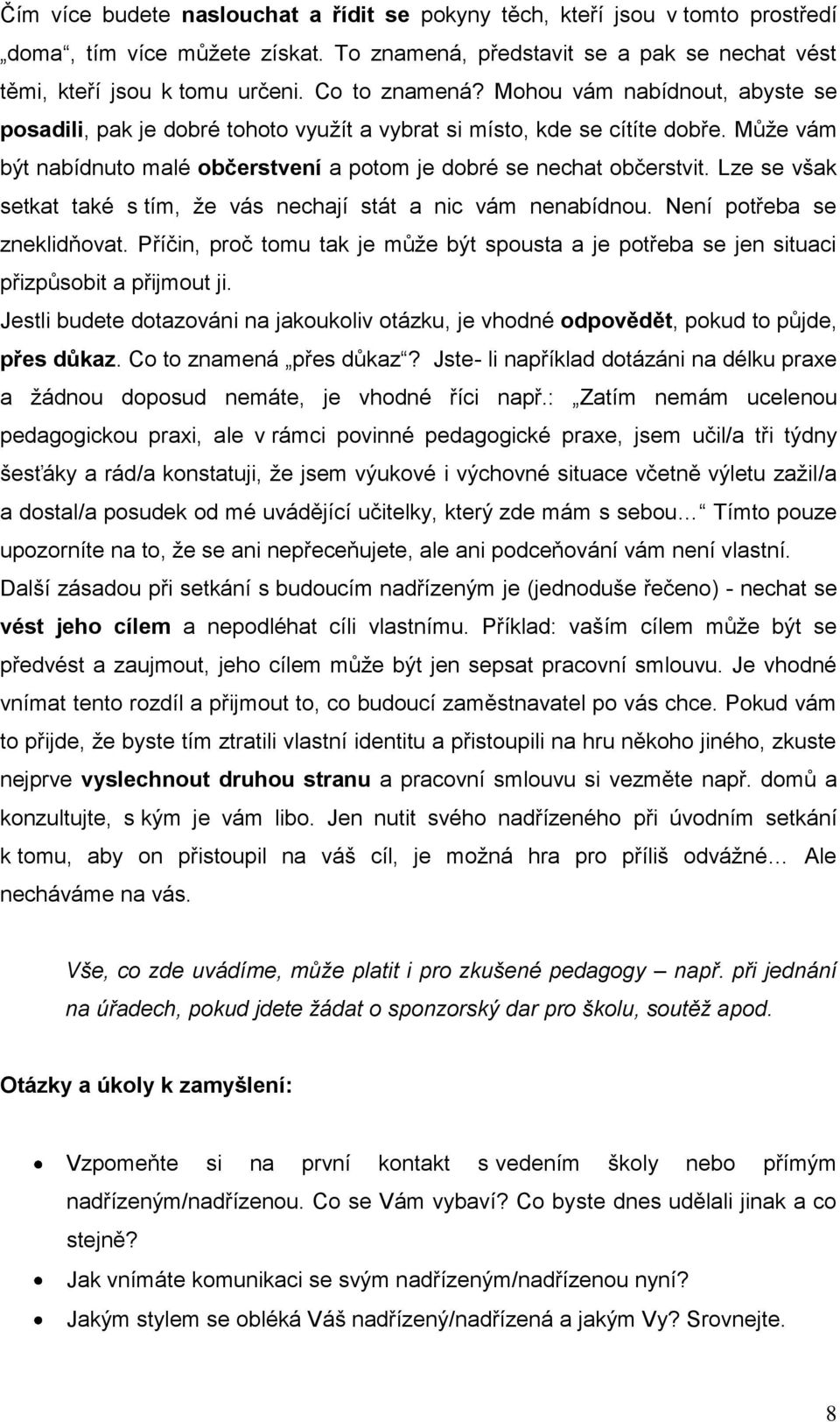 Může vám být nabídnuto malé občerstvení a potom je dobré se nechat občerstvit. Lze se však setkat také s tím, že vás nechají stát a nic vám nenabídnou. Není potřeba se zneklidňovat.