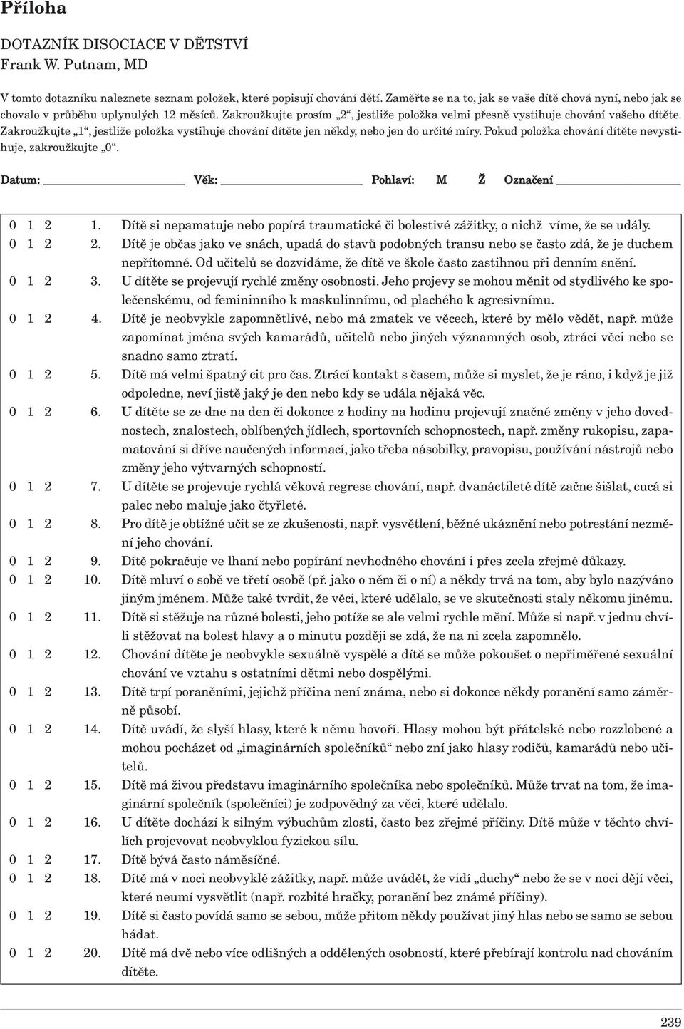 Zakroužkujte 1, jestliže položka vystihuje chování dítěte jen někdy, nebo jen do určité míry. Pokud položka chování dítěte nevystihuje, zakroužkujte 0. Datum: Věk: Pohlaví: M Ž Označení 0 1 2 1.
