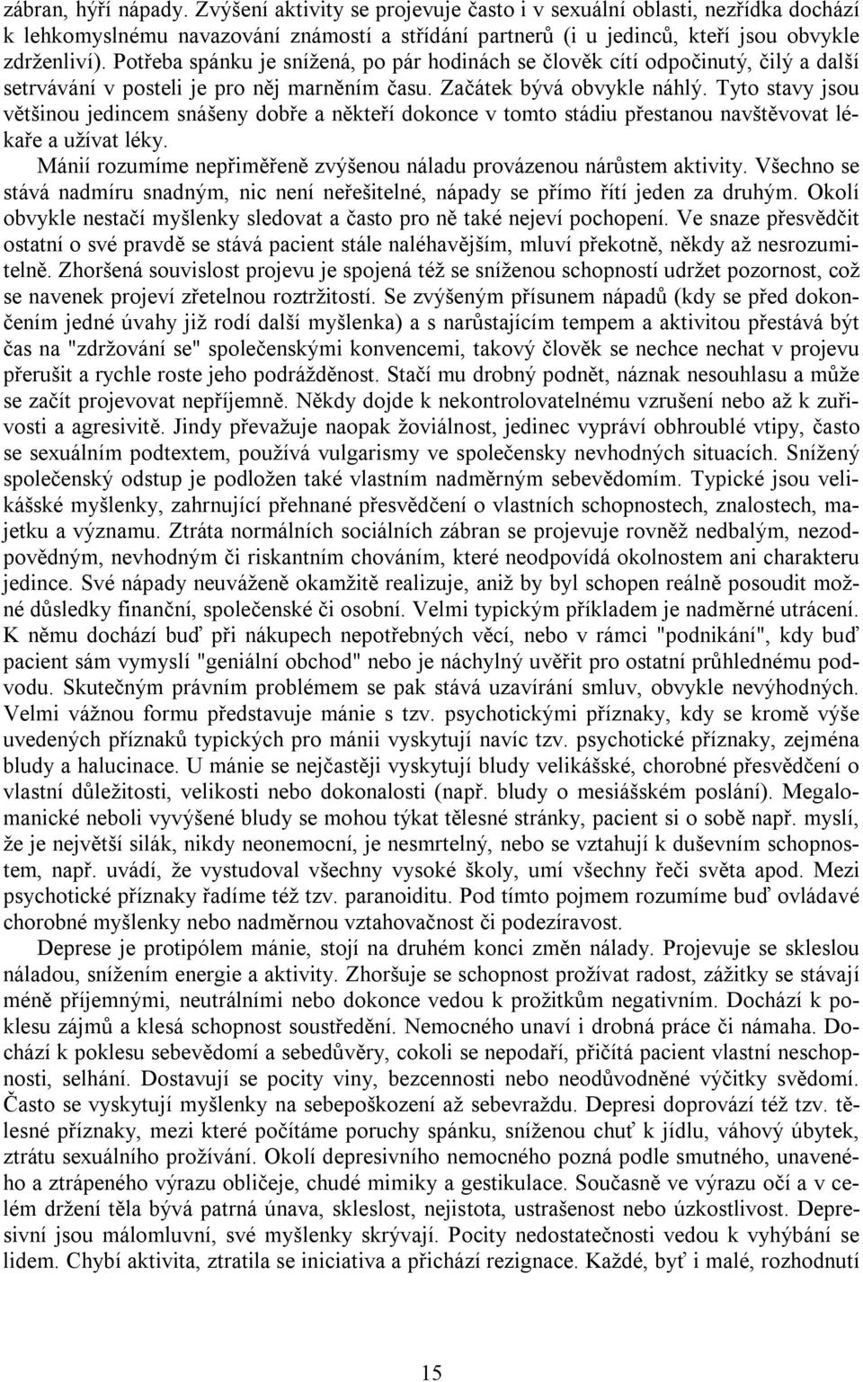 Tyto stavy jsou většinou jedincem snášeny dobře a někteří dokonce v tomto stádiu přestanou navštěvovat lékaře a užívat léky. Mánií rozumíme nepřiměřeně zvýšenou náladu provázenou nárůstem aktivity.