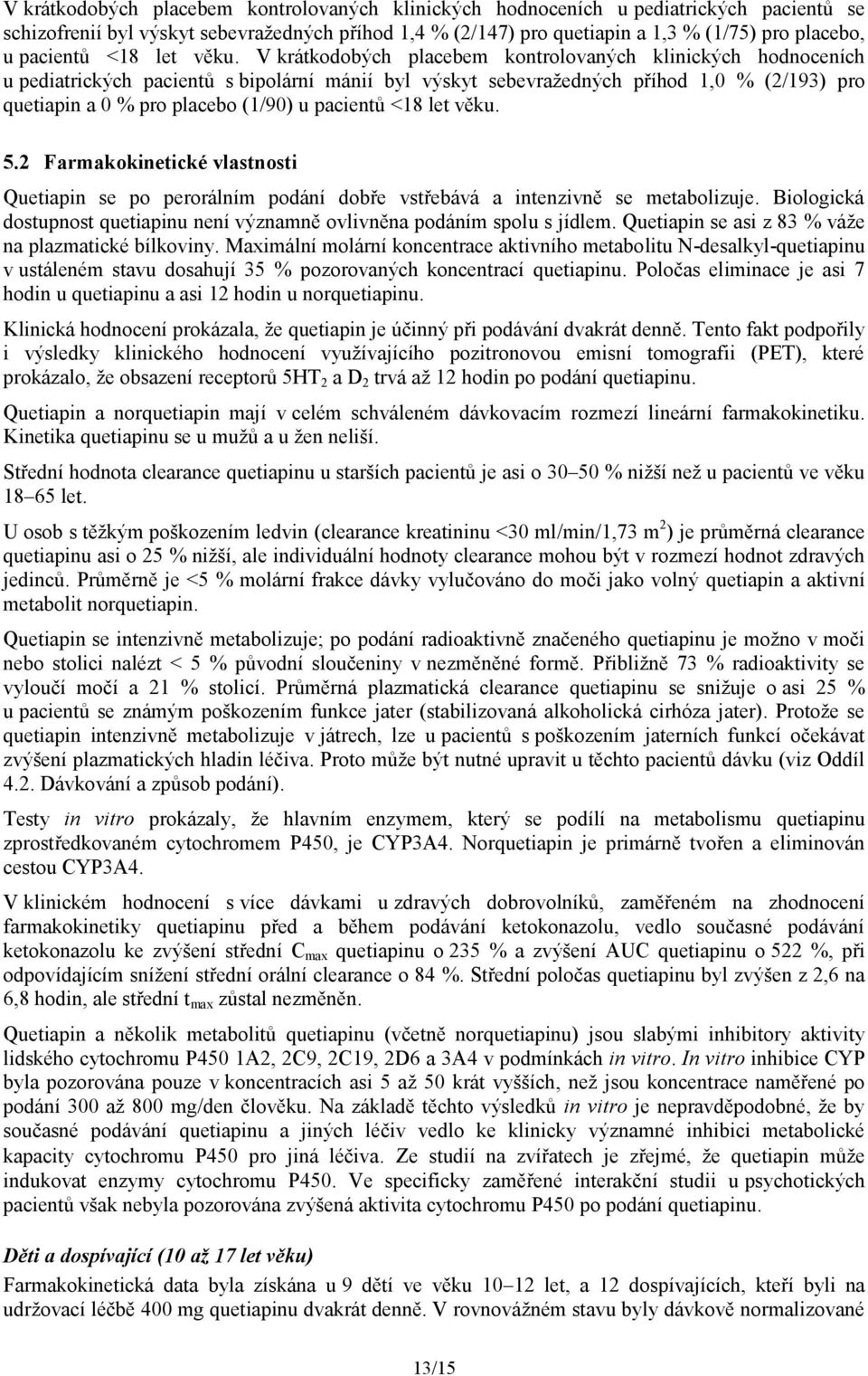 V krátkodobých placebem kontrolovaných klinických hodnoceních u pediatrických pacientů s bipolární mánií byl výskyt sebevražedných příhod 1,0 % (2/193) pro quetiapin a 0 % pro placebo (1/90) u  5.