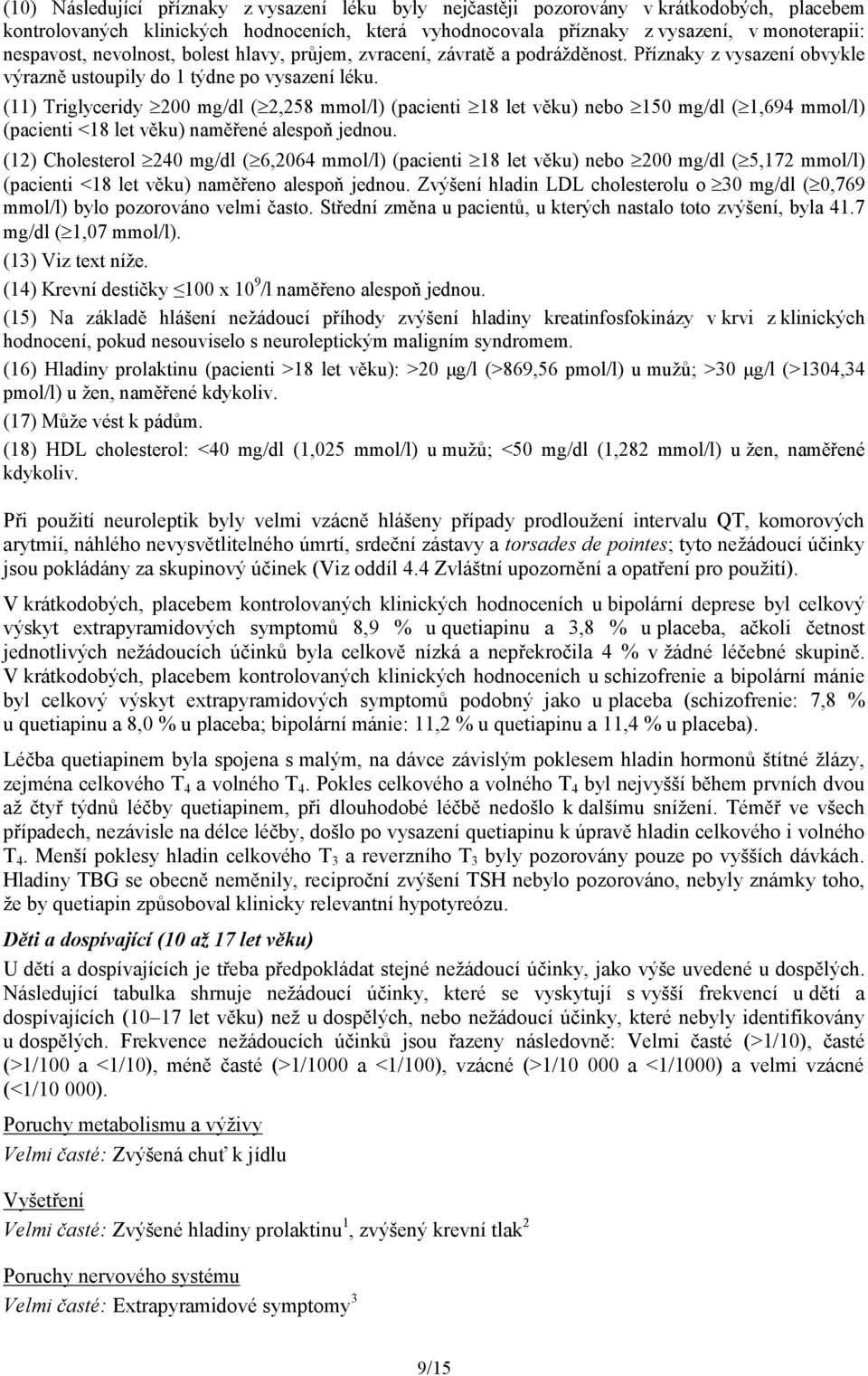 (11) Triglyceridy 200 mg/dl ( 2,258 mmol/l) (pacienti 18 let věku) nebo 150 mg/dl ( 1,694 mmol/l) (pacienti <18 let věku) naměřené alespoň jednou.