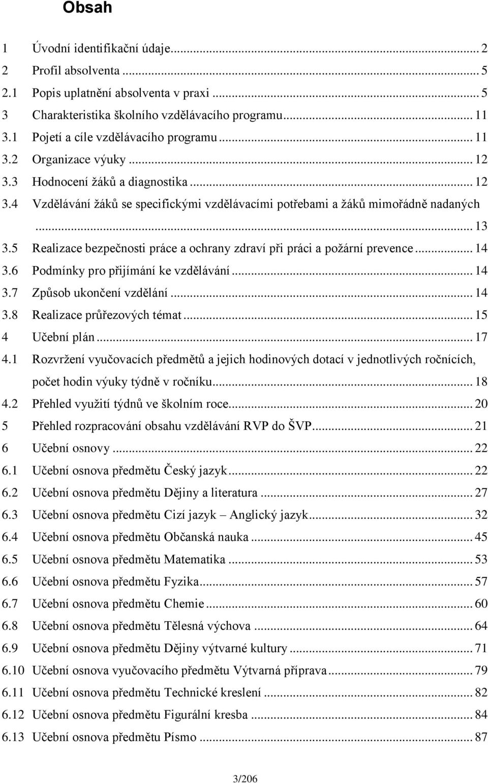 .. 13 3.5 Realizace bezpečnosti práce a ochrany zdraví při práci a požární prevence... 14 3.6 Podmínky pro přijímání ke vzdělávání... 14 3.7 Způsob ukončení vzdělání... 14 3.8 Realizace průřezových témat.