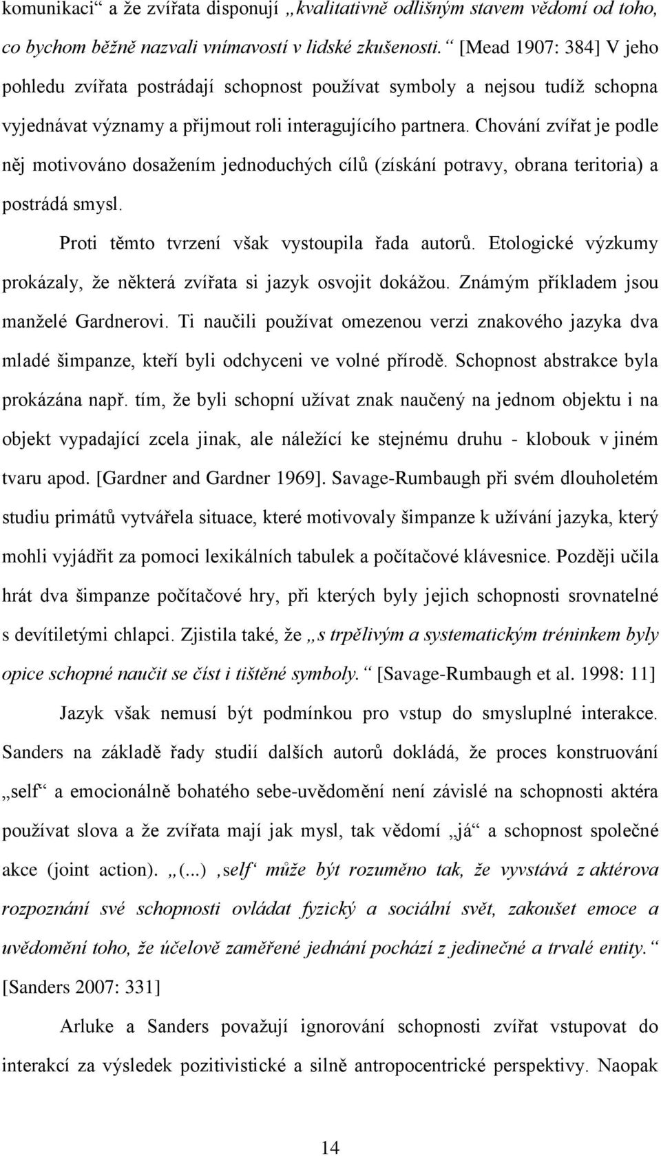 Chování zvířat je podle něj motivováno dosaţením jednoduchých cílů (získání potravy, obrana teritoria) a postrádá smysl. Proti těmto tvrzení však vystoupila řada autorů.