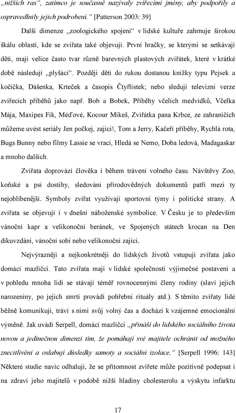 První hračky, se kterými se setkávají děti, mají velice často tvar různě barevných plastových zvířátek, které v krátké době následují plyšáci.