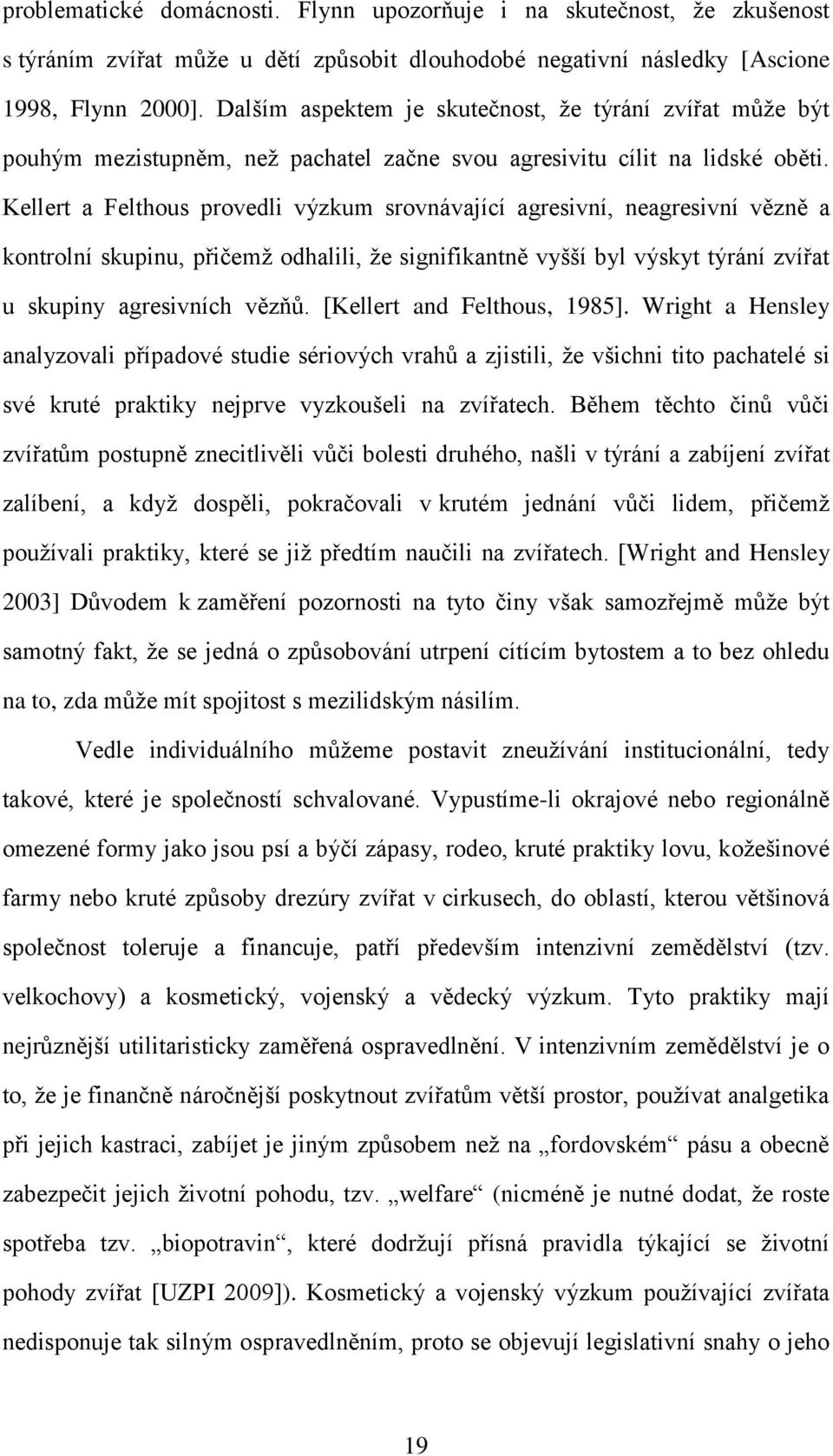 Kellert a Felthous provedli výzkum srovnávající agresivní, neagresivní vězně a kontrolní skupinu, přičemţ odhalili, ţe signifikantně vyšší byl výskyt týrání zvířat u skupiny agresivních vězňů.