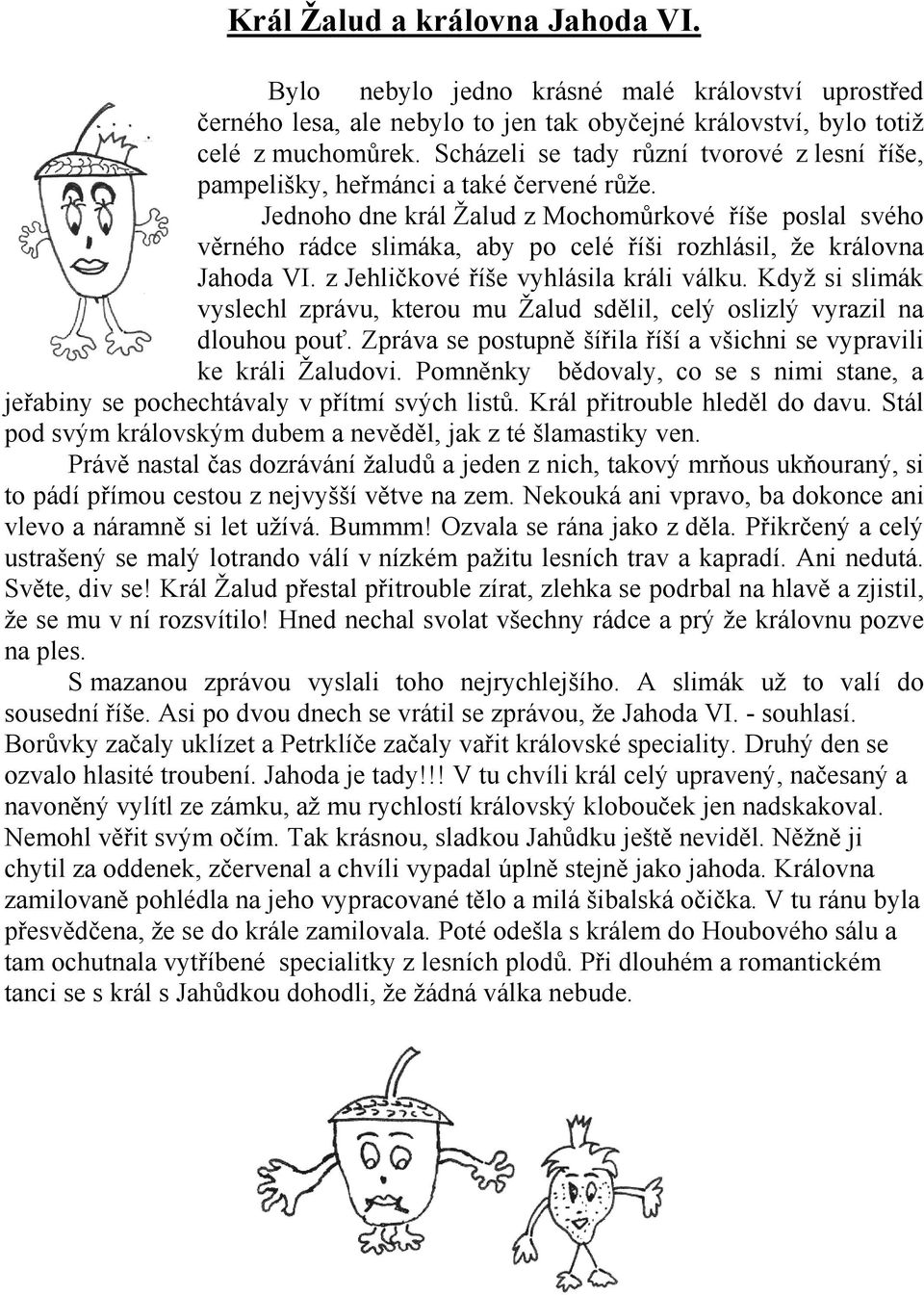 Jednoho dne král Žalud z Mochomůrkové říše poslal svého věrného rádce slimáka, aby po celé říši rozhlásil, že královna Jahoda VI. z Jehličkové říše vyhlásila králi válku.