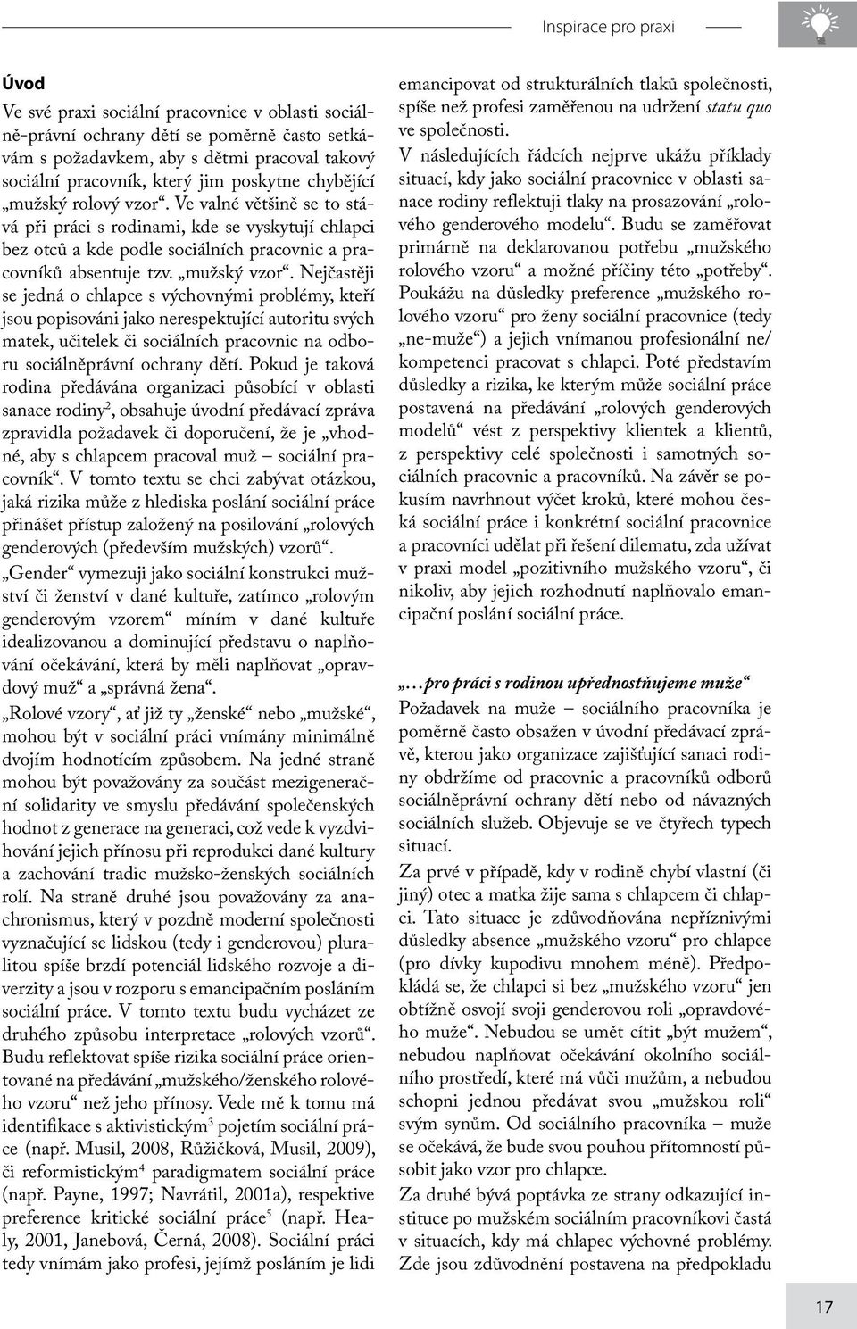 Nejčastěji se jedná o chlapce s výchovnými problémy, kteří jsou popisováni jako nerespektující autoritu svých matek, učitelek či sociálních pracovnic na odboru sociálněprávní ochrany dětí.