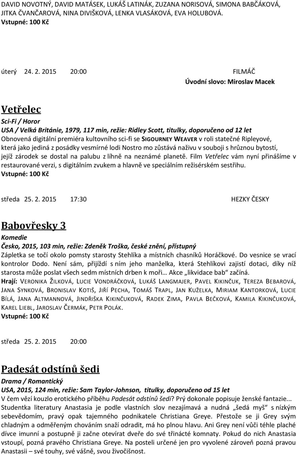 kultovního sci-fi se SIGOURNEY WEAVER v roli statečné Ripleyové, která jako jediná z posádky vesmírné lodi Nostro mo zůstává naživu v souboji s hrůznou bytostí, jejíž zárodek se dostal na palubu z