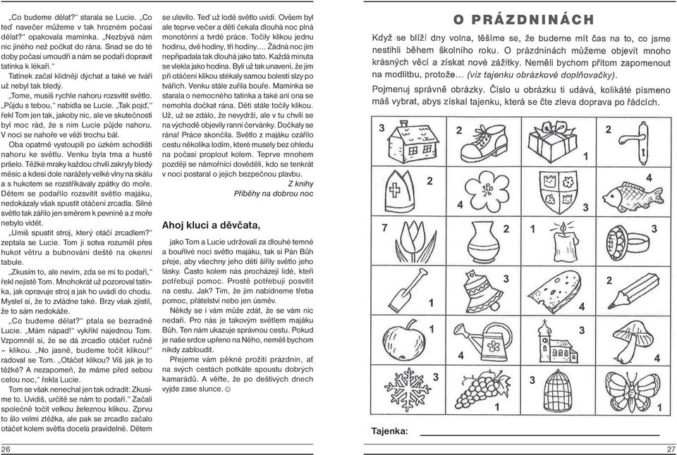 Půjdu s tebou, nabídla se Lucie. Tak pojď, řekl Tom jen tak, jakoby nic, ale ve skutečnosti byl moc rád, že s ním Lucie půjde nahoru. V noci se nahoře ve věži trochu bál.