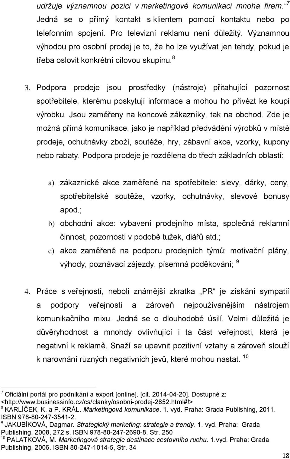 Podpora prodeje jsou prostředky (nástroje) přitahující pozornost spotřebitele, kterému poskytují informace a mohou ho přivézt ke koupi výrobku. Jsou zaměřeny na koncové zákazníky, tak na obchod.