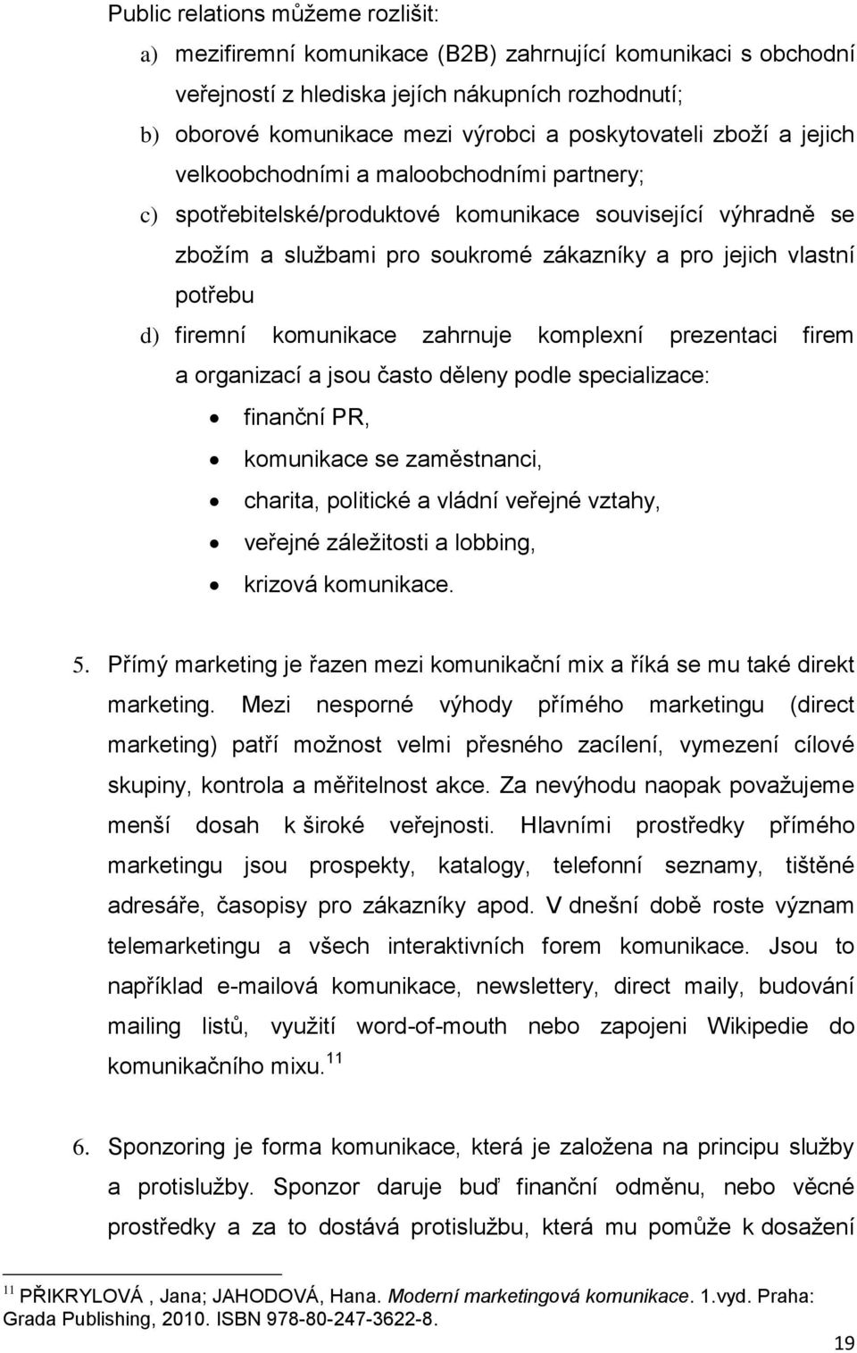 potřebu d) firemní komunikace zahrnuje komplexní prezentaci firem a organizací a jsou často děleny podle specializace: finanční PR, komunikace se zaměstnanci, charita, politické a vládní veřejné