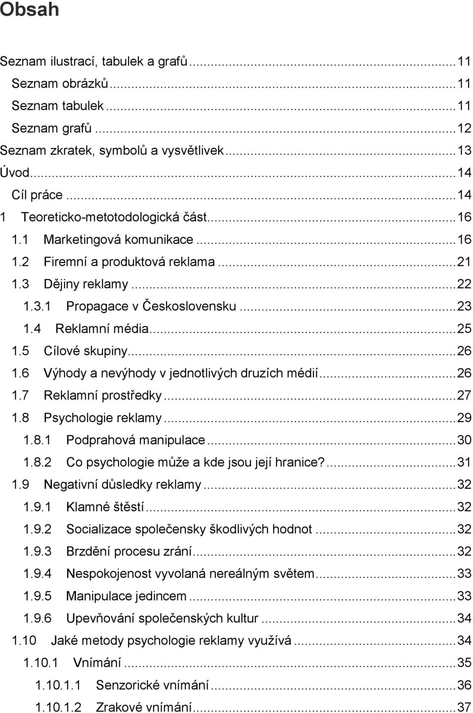 4 Reklamní média... 25 1.5 Cílové skupiny... 26 1.6 Výhody a nevýhody v jednotlivých druzích médií... 26 1.7 Reklamní prostředky... 27 1.8 Psychologie reklamy... 29 1.8.1 Podprahová manipulace... 30 1.