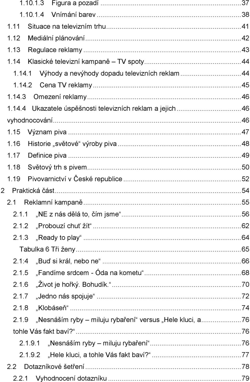 .. 46 1.15 Význam piva... 47 1.16 Historie světové výroby piva... 48 1.17 Definice piva... 49 1.18 Světový trh s pivem... 50 1.19 Pivovarnictví v České republice... 52 2 Praktická část... 54 2.