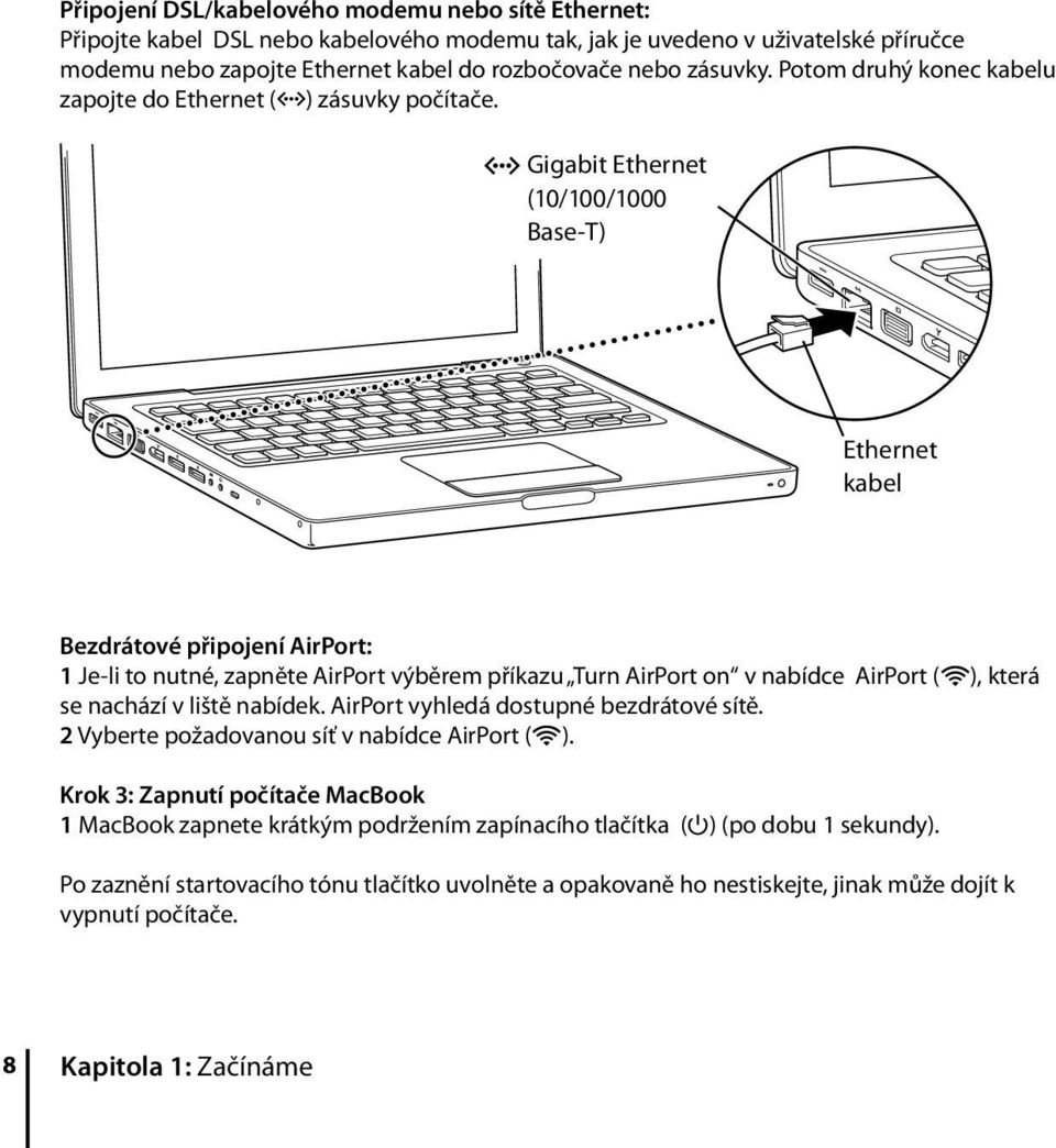 G Gigabit Ethernet (10/100/1000 Base-T) Ethernet kabel Bezdrátové připojení AirPort: 1 Je-li to nutné, zapněte AirPort výběrem příkazu Turn AirPort on v nabídce AirPort (Z), která se nachází v liště