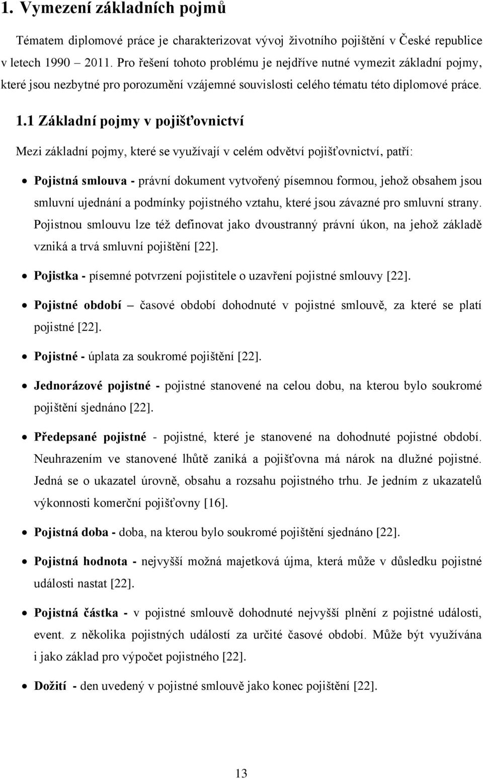 1 Základní pojmy v pojišťovnictví Mezi základní pojmy, které se využívají v celém odvětví pojišťovnictví, patří: Pojistná smlouva - právní dokument vytvořený písemnou formou, jehož obsahem jsou