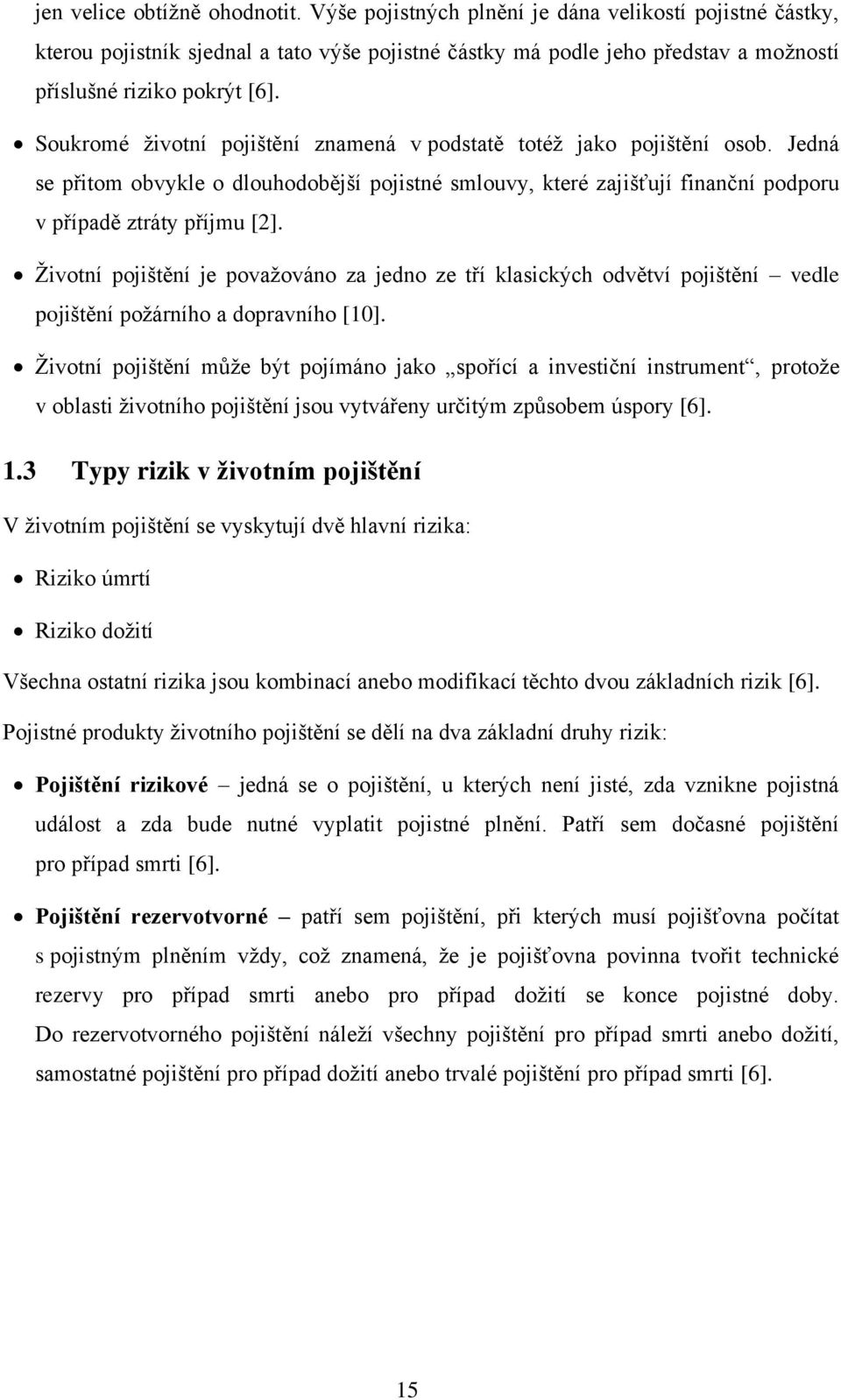 Soukromé životní pojištění znamená v podstatě totéž jako pojištění osob. Jedná se přitom obvykle o dlouhodobější pojistné smlouvy, které zajišťují finanční podporu v případě ztráty příjmu [2].