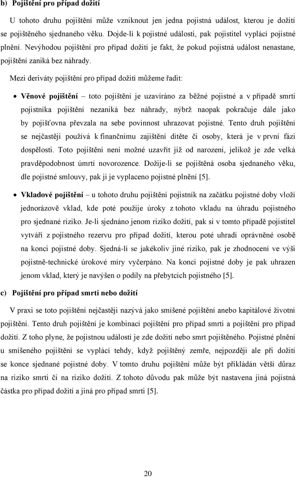 Mezi deriváty pojištění pro případ dožití můžeme řadit: Věnové pojištění toto pojištění je uzavíráno za běžné pojistné a v případě smrti pojistníka pojištění nezaniká bez náhrady, nýbrž naopak