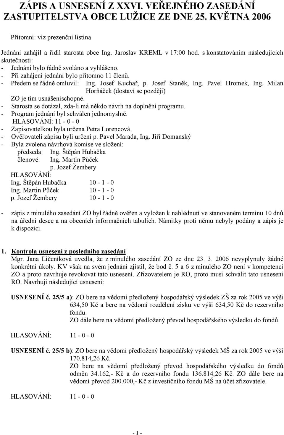 Pavel Hromek, Ing. Milan Horňáček (dostaví se později) ZO je tím usnášeníschopné. - Starosta se dotázal, zda-li má někdo návrh na doplnění programu. - Program jednání byl schválen jednomyslně.