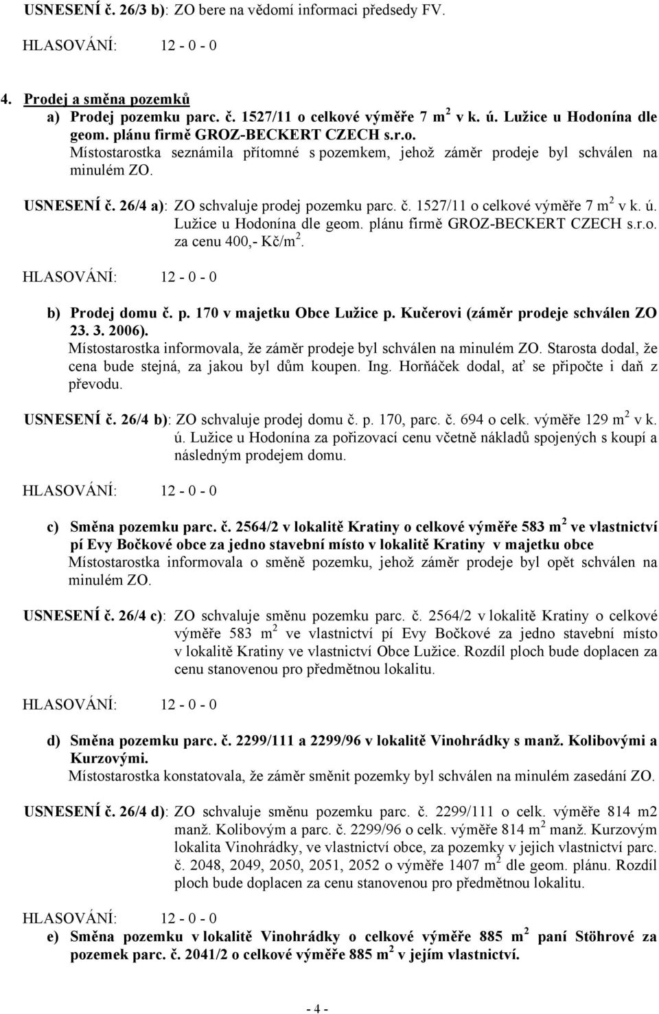 ú. Lužice u Hodonína dle geom. plánu firmě GROZ-BECKERT CZECH s.r.o. za cenu 400,- Kč/m 2. b) Prodej domu č. p. 170 v majetku Obce Lužice p. Kučerovi (záměr prodeje schválen ZO 23. 3. 2006).