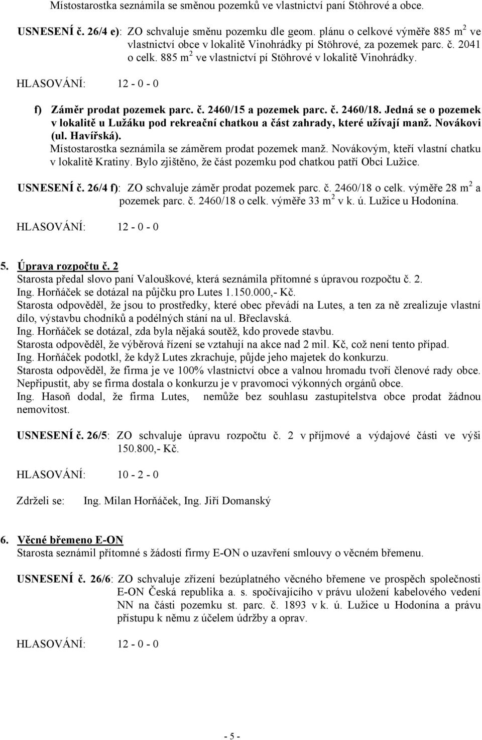 f) Záměr prodat pozemek parc. č. 2460/15 a pozemek parc. č. 2460/18. Jedná se o pozemek v lokalitě u Lužáku pod rekreační chatkou a část zahrady, které užívají manž. Novákovi (ul. Havířská).