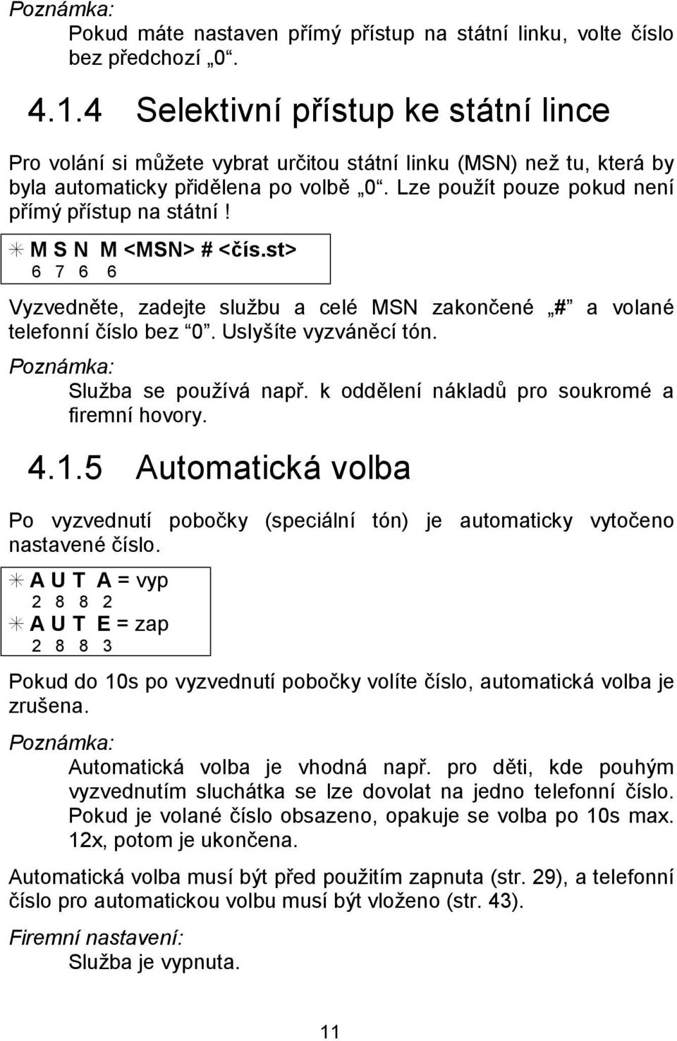 Lze pouzıt pouze pokud nenı prım y prıstup na sta tnı! S M S N M <MSN> # <cıs.st> 6 7 6 6 Vyzvednete, zadejte sluz bu a celú MSN zakoncenú # a volanú telefonnı cıslo bez ď0. Uslysıte vyzva necı to n.