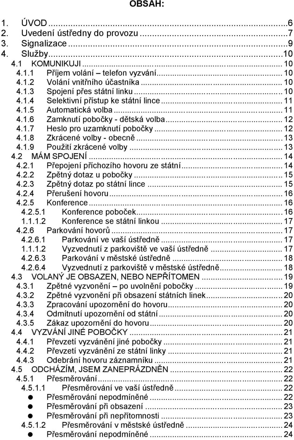 .. 13 4.1.9 Pouz itı zkra cenú volby... 13 4.2 MAM SPOJENI... 14 4.2.1 Prepojenı prıchozıho hovoru ze sta tnı... 14 4.2.2 Zpetny dotaz u pobocky... 15 4.2.3 Zpetny dotaz po sta tnı lince... 15 4.2.4 Prerusenı hovoru.