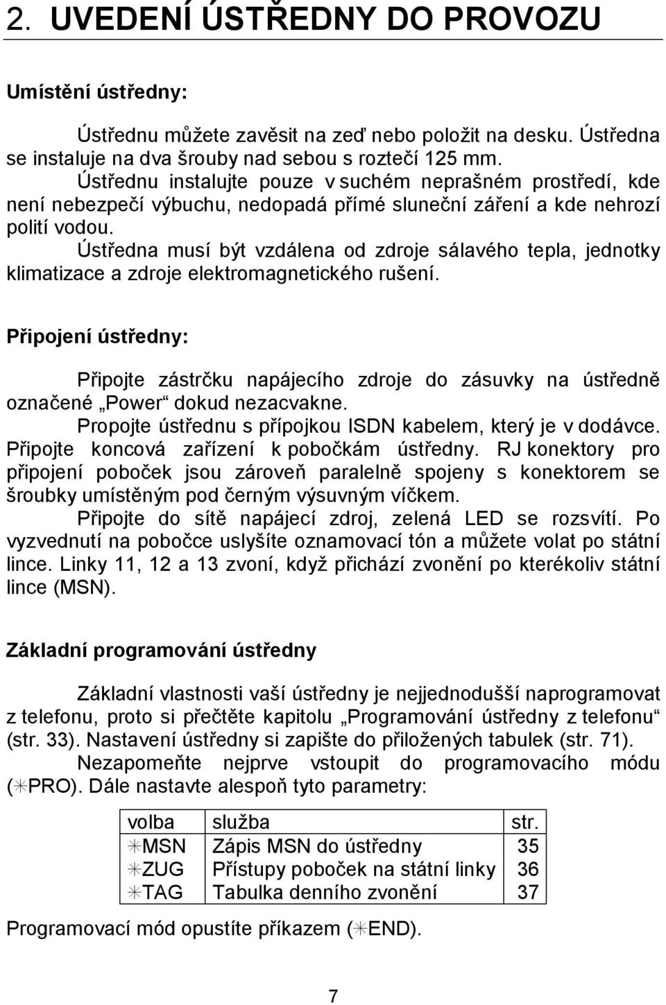 U stredna musı byt vzda lena od zdroje salavúho tepla, jednotky klimatizace a zdroje elektromagnetickúho rusenı.