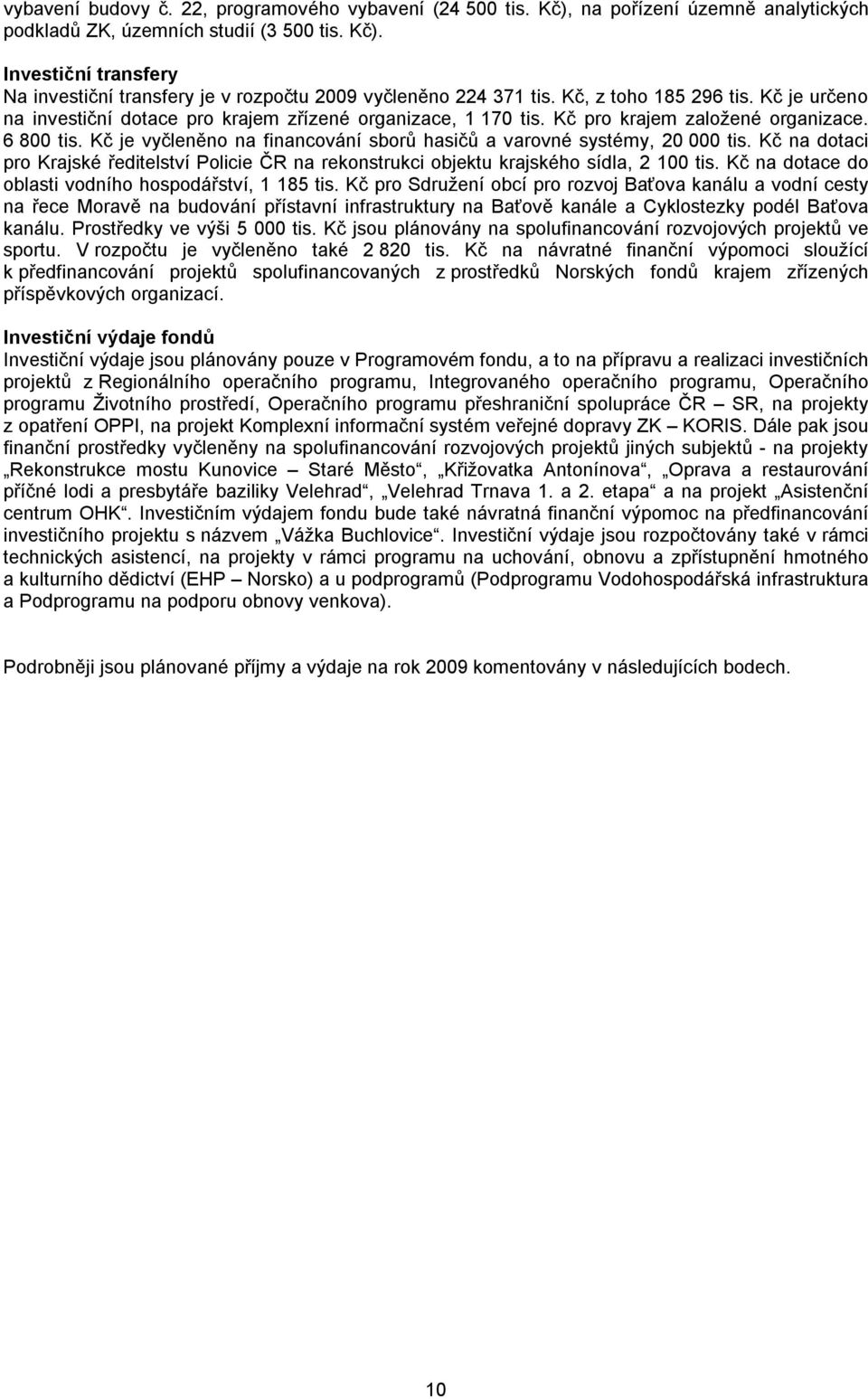 Kč je vyčleněno na financování sborů hasičů a varovné systémy, 20 000 tis. Kč na dotaci pro Krajské ředitelství Policie ČR na rekonstrukci objektu krajského sídla, 2 100 tis.