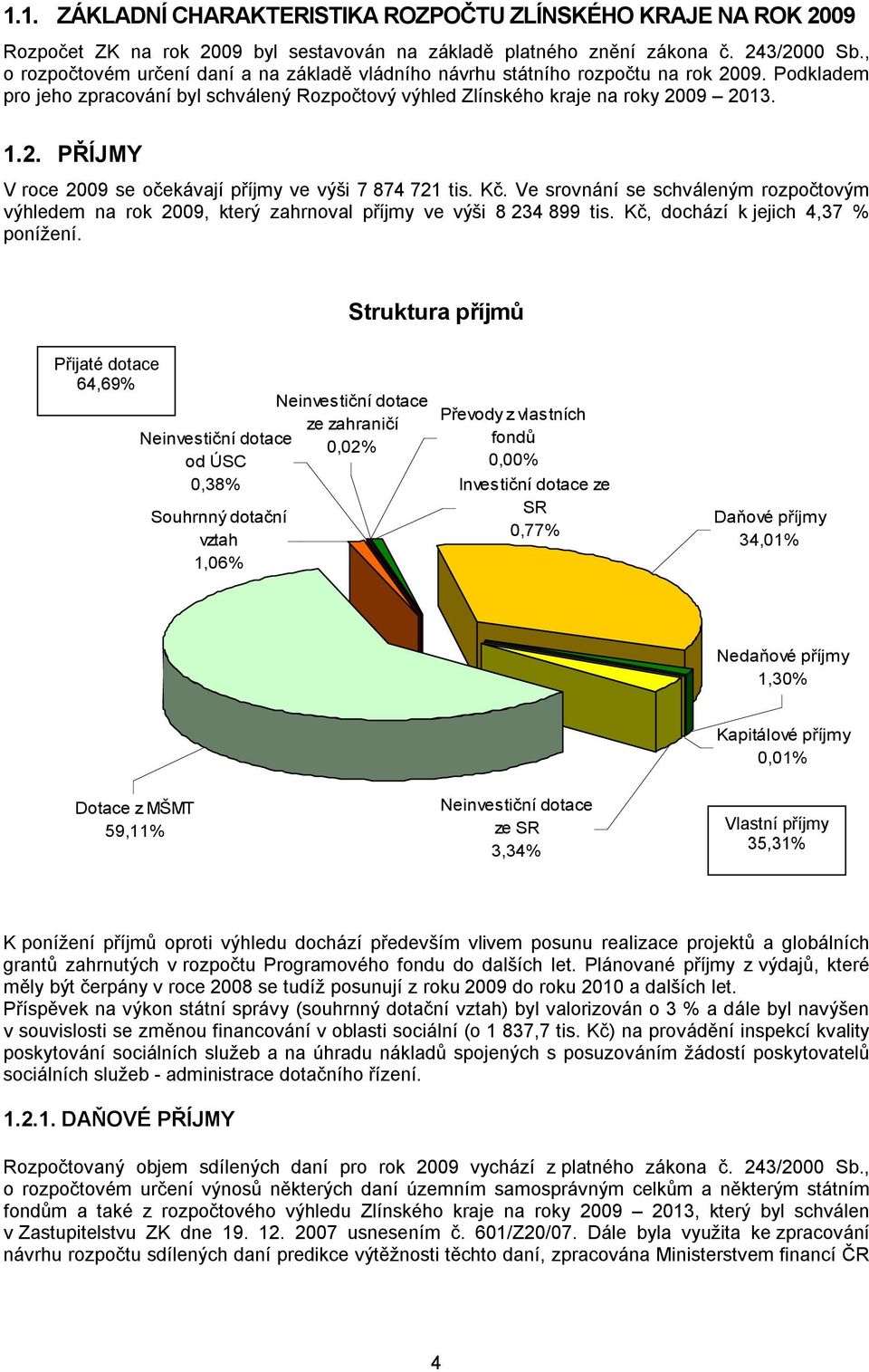 Kč. Ve srovnání se schváleným rozpočtovým výhledem na rok 2009, který zahrnoval příjmy ve výši 8 234 899 tis. Kč, dochází k jejich 4,37 % ponížení.