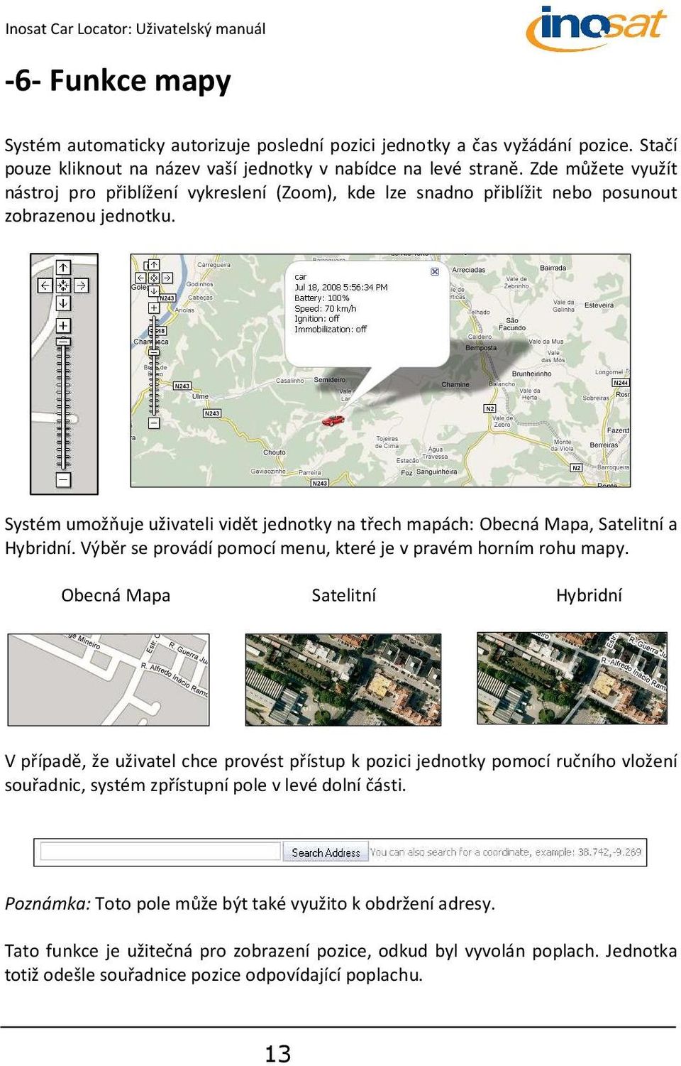 Systém umožňuje uživateli vidět jednotky na třech mapách: Obecná Mapa, Satelitní a Hybridní. Výběr se provádí pomocí menu, které je v pravém horním rohu mapy.