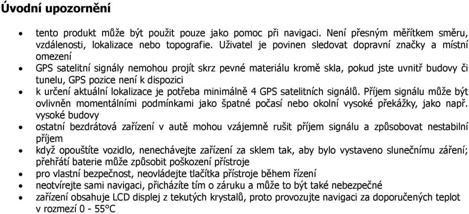 určení aktuální lokalizace je potřeba minimálně 4 GPS satelitních signálů. Příjem signálu může být ovlivněn momentálními podmínkami jako špatné počasí nebo okolní vysoké překážky, jako např.