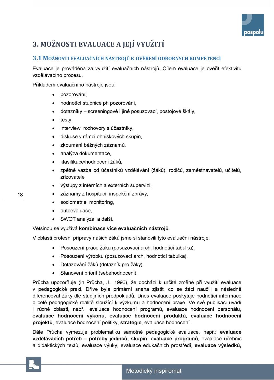 Příkladem evaluačního nástroje jsou: 18 pozorování, hodnotící stupnice při pozorování, dotazníky screeningové i jiné posuzovací, postojové škály, testy, interview, rozhovory s účastníky, diskuse v