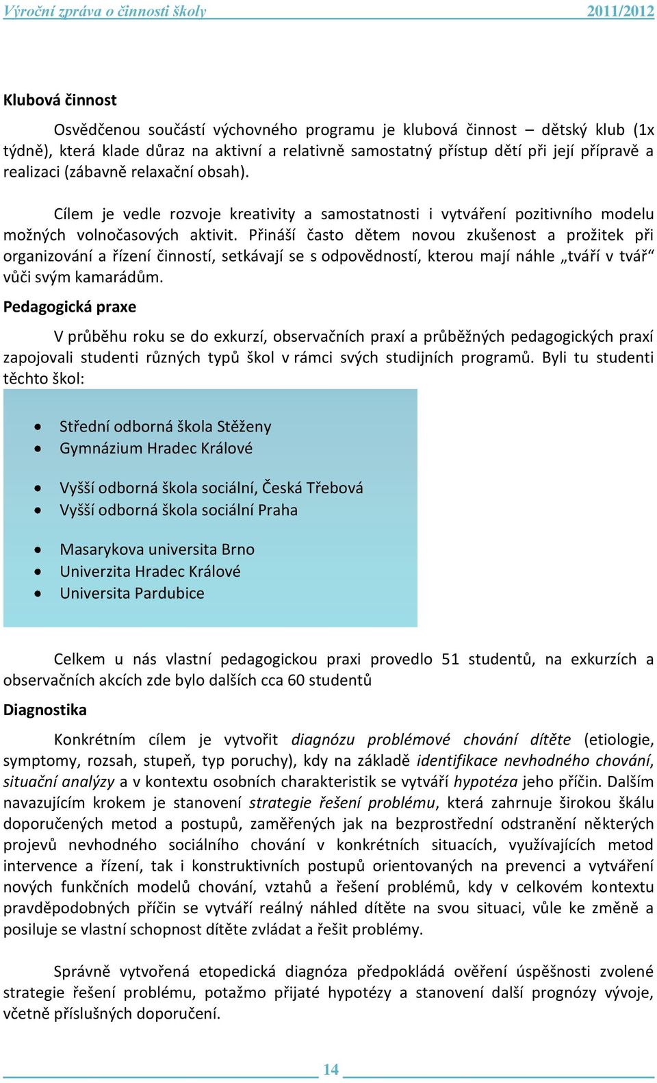 Přináší často dětem novou zkušenost a prožitek při organizování a řízení činností, setkávají se s odpovědností, kterou mají náhle tváří v tvář vůči svým kamarádům.