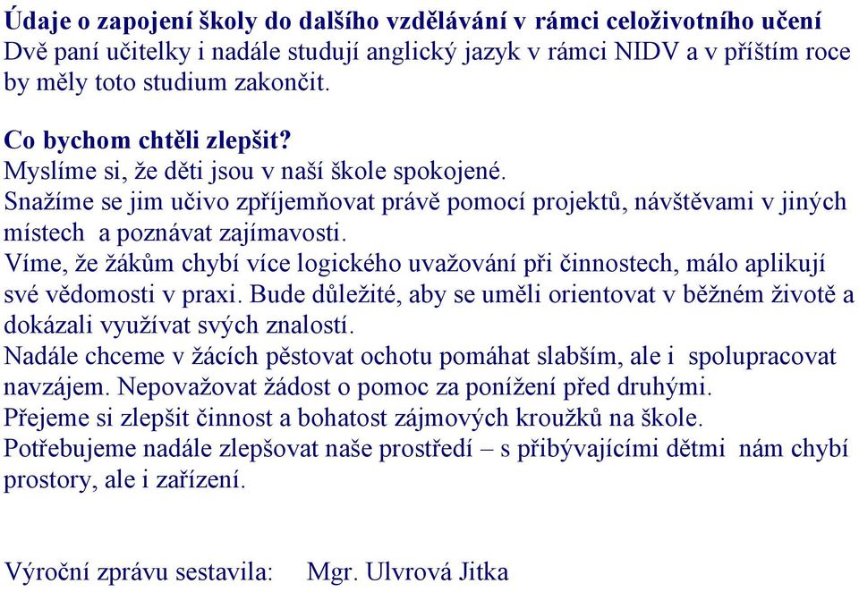 Víme, že žákům chybí více logického uvažování při činnostech, málo aplikují své vědomosti v praxi. Bude důležité, aby se uměli orientovat v běžném životě a dokázali využívat svých znalostí.