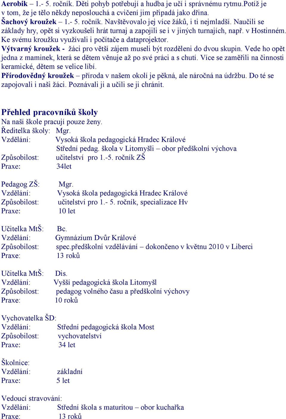 Výtvarný kroužek - žáci pro větší zájem museli být rozděleni do dvou skupin. Vede ho opět jedna z maminek, která se dětem věnuje až po své práci a s chutí.