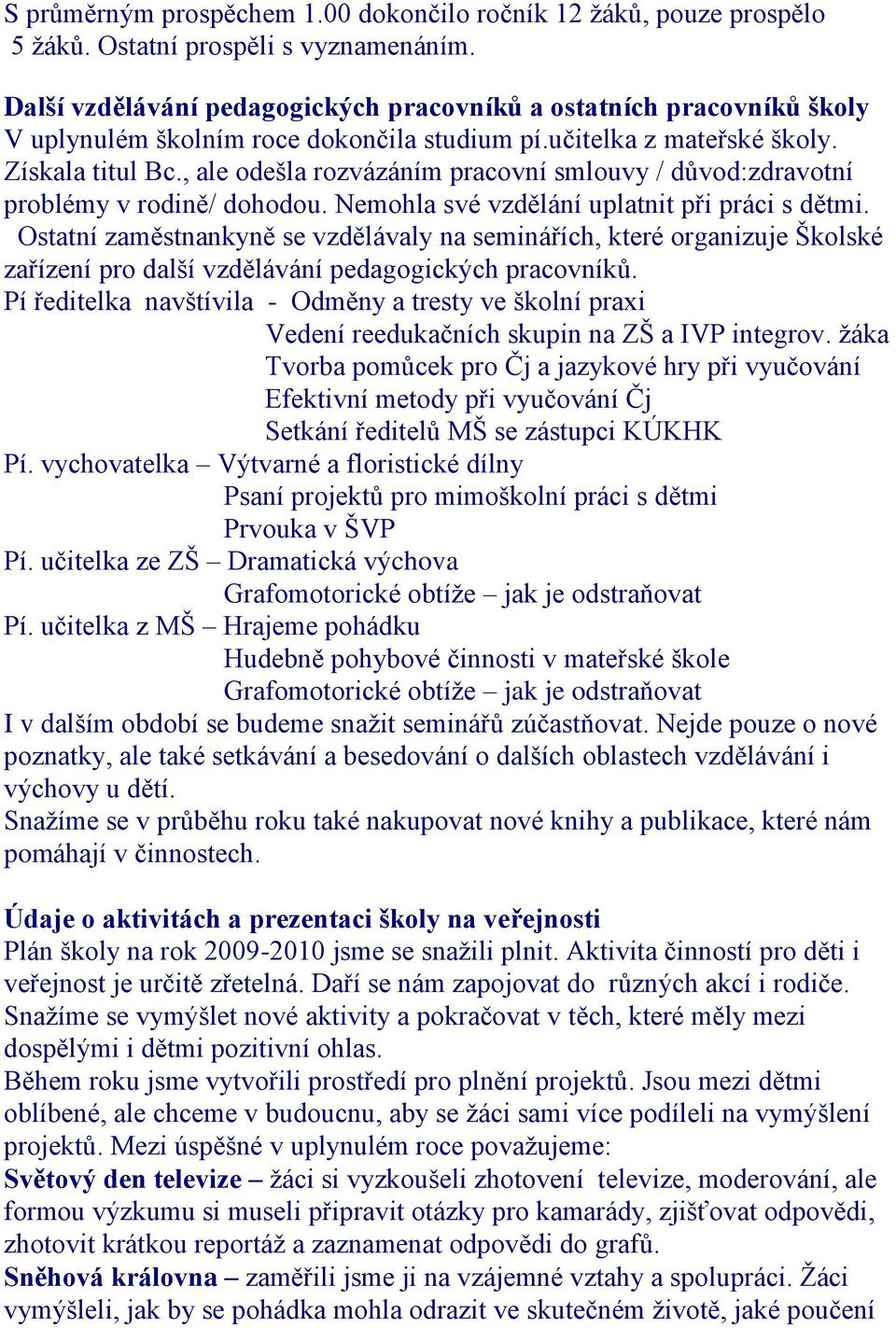 , ale odešla rozvázáním pracovní smlouvy / důvod:zdravotní problémy v rodině/ dohodou. Nemohla své vzdělání uplatnit při práci s dětmi.