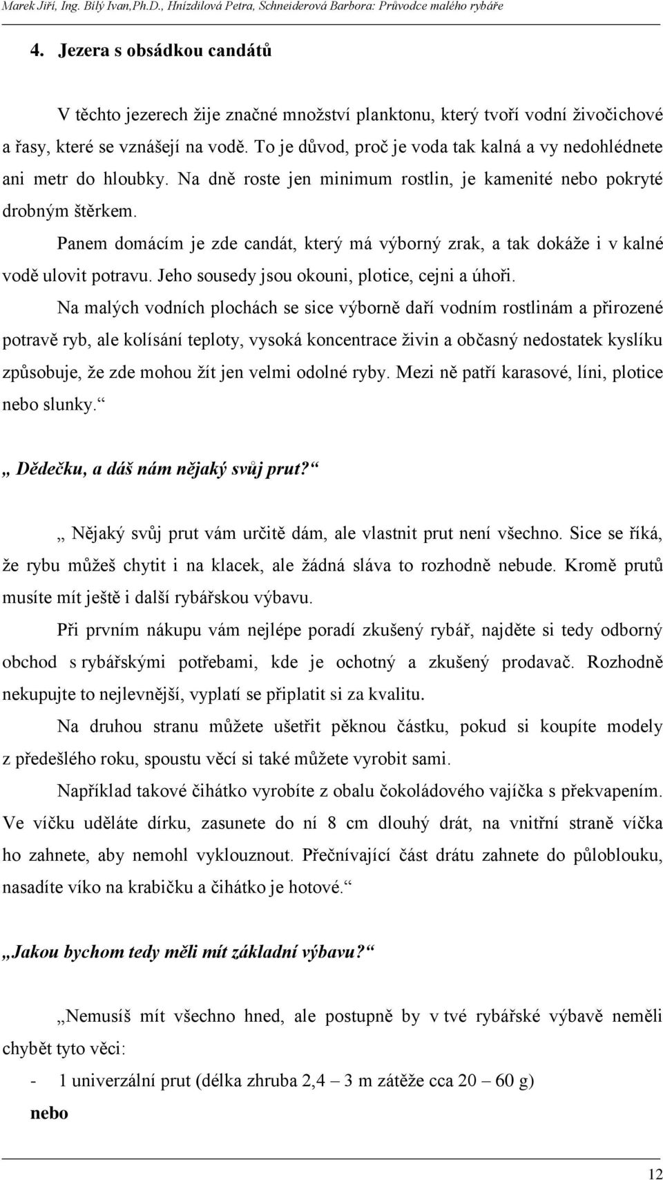 Panem domácím je zde candát, který má výborný zrak, a tak dokáţe i v kalné vodě ulovit potravu. Jeho sousedy jsou okouni, plotice, cejni a úhoři.