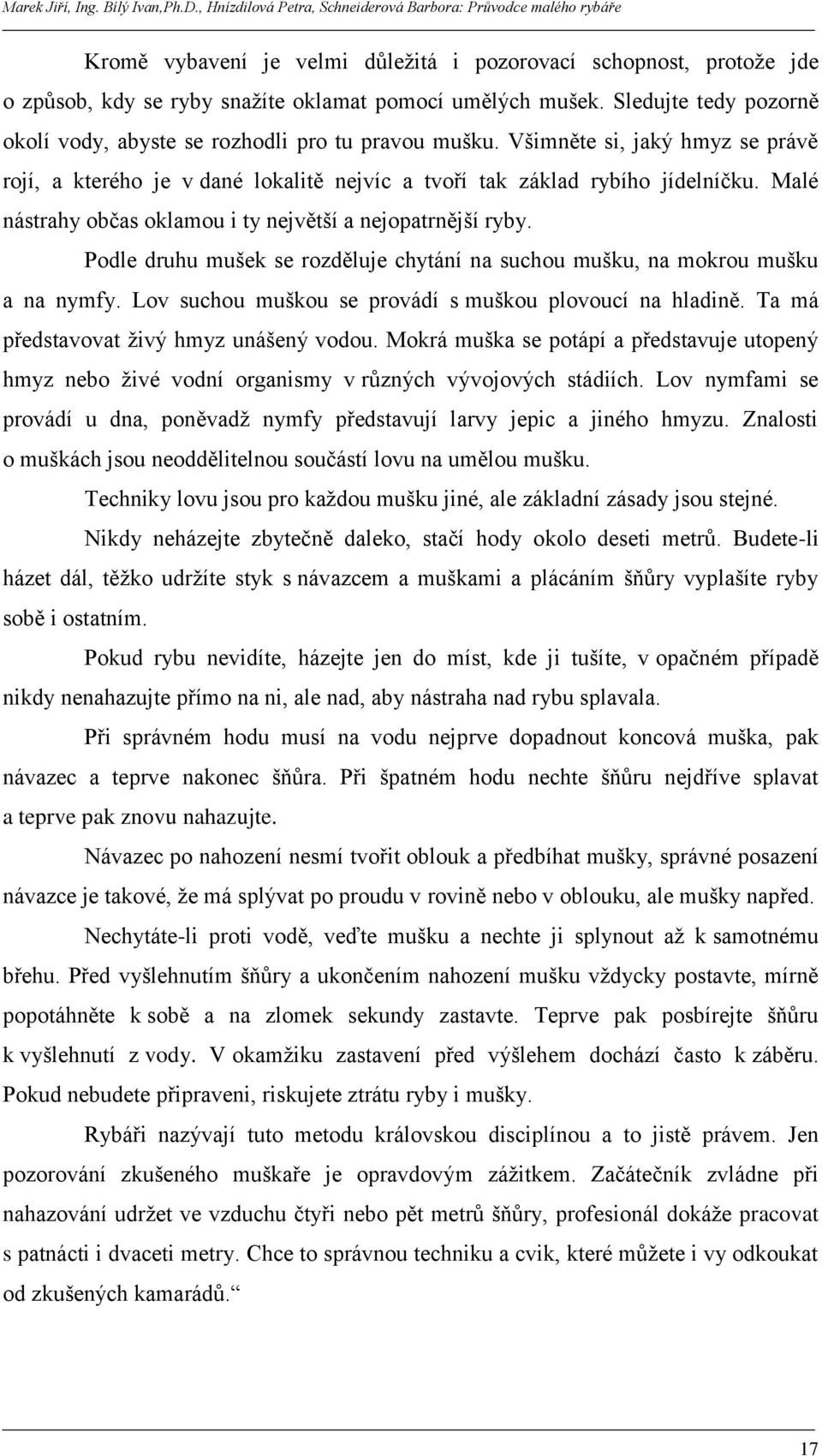 Malé nástrahy občas oklamou i ty největší a nejopatrnější ryby. Podle druhu mušek se rozděluje chytání na suchou mušku, na mokrou mušku a na nymfy.