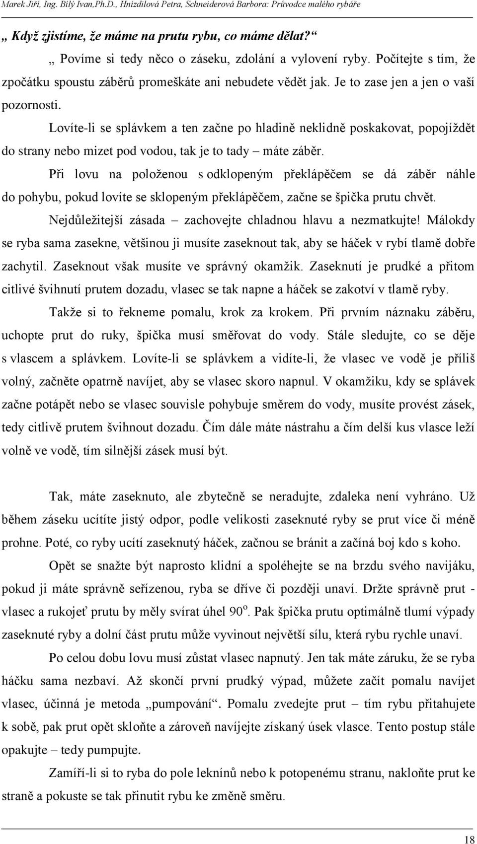 Při lovu na poloţenou s odklopeným překlápěčem se dá záběr náhle do pohybu, pokud lovíte se sklopeným překlápěčem, začne se špička prutu chvět.