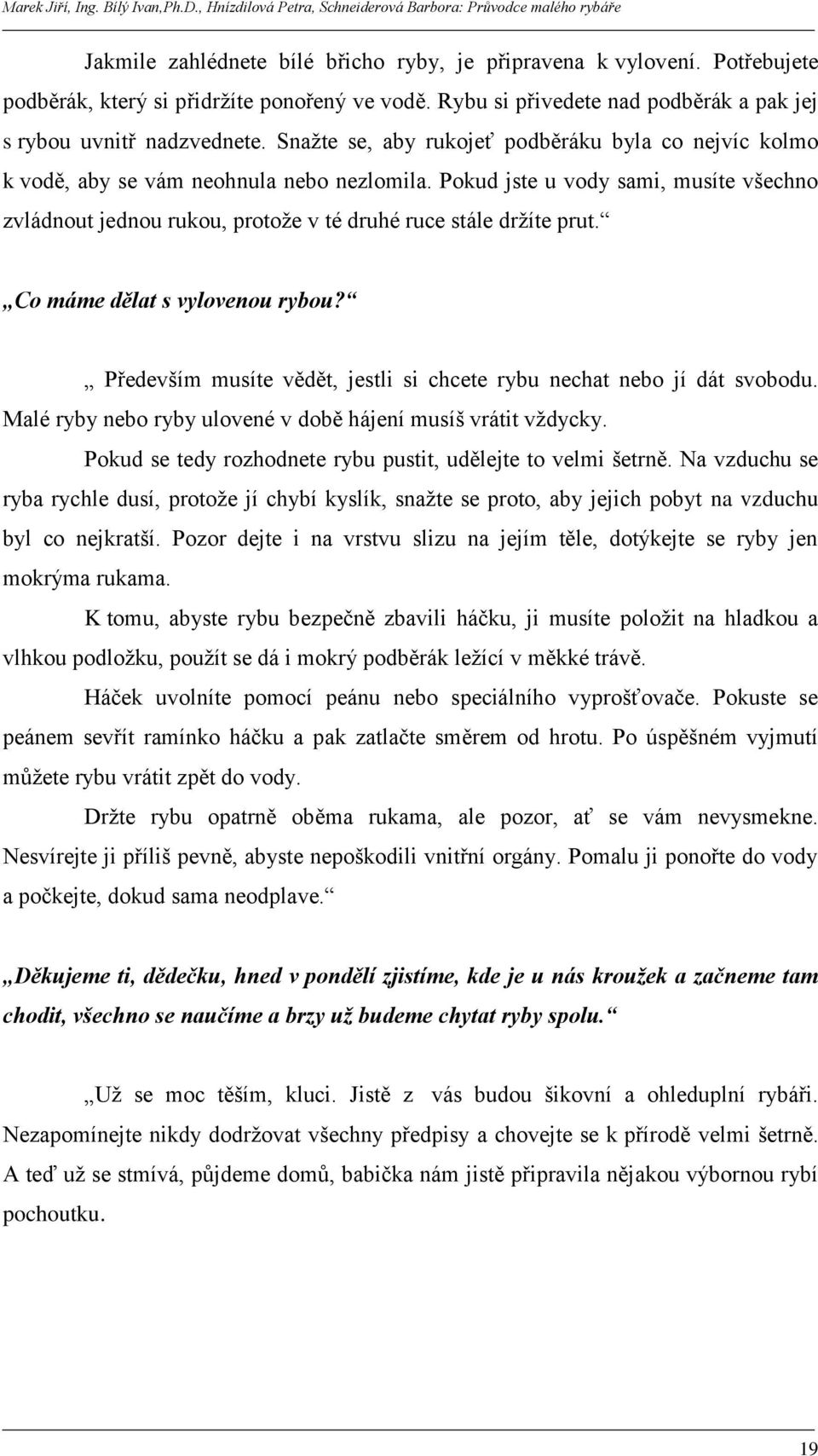 Pokud jste u vody sami, musíte všechno zvládnout jednou rukou, protoţe v té druhé ruce stále drţíte prut. Co máme dělat s vylovenou rybou?