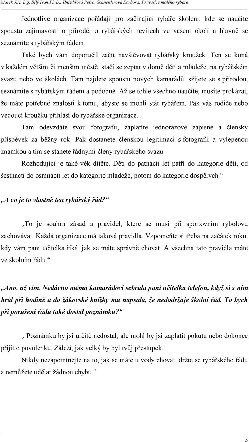 Tam najdete spoustu nových kamarádů, sţijete se s přírodou, seznámíte s rybářským řádem a podobně.