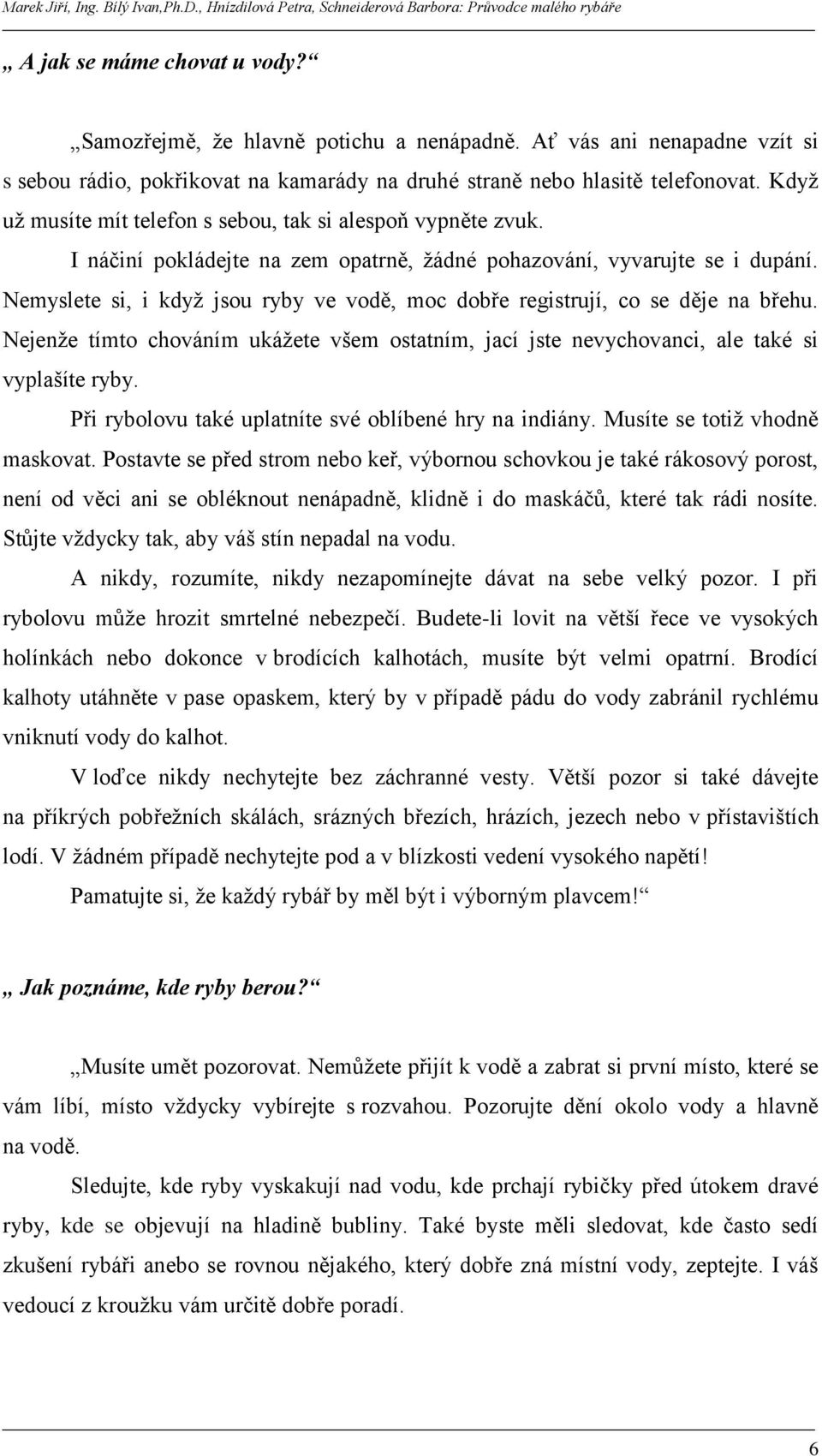 Nemyslete si, i kdyţ jsou ryby ve vodě, moc dobře registrují, co se děje na břehu. Nejenţe tímto chováním ukáţete všem ostatním, jací jste nevychovanci, ale také si vyplašíte ryby.