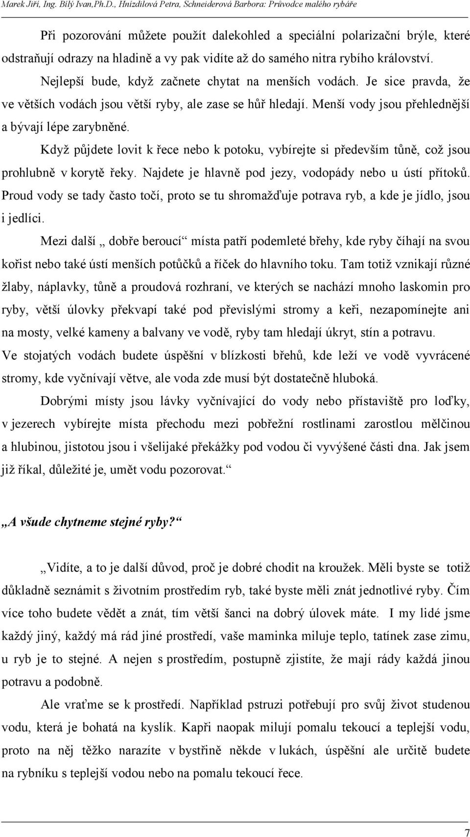 Kdyţ půjdete lovit k řece nebo k potoku, vybírejte si především tůně, coţ jsou prohlubně v korytě řeky. Najdete je hlavně pod jezy, vodopády nebo u ústí přítoků.