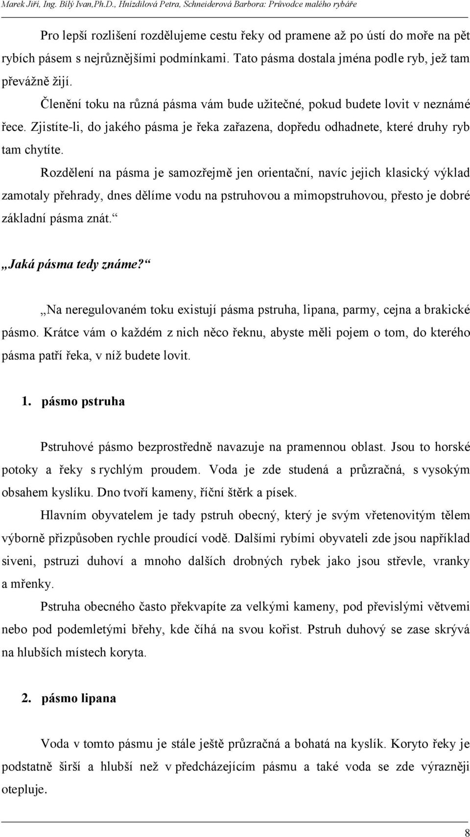 Rozdělení na pásma je samozřejmě jen orientační, navíc jejich klasický výklad zamotaly přehrady, dnes dělíme vodu na pstruhovou a mimopstruhovou, přesto je dobré základní pásma znát.