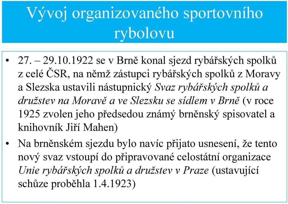 Svaz rybářských spolků a družstev na Moravě a ve Slezsku se sídlem v Brně (v roce 1925 zvolen jeho předsedou známý brněnský