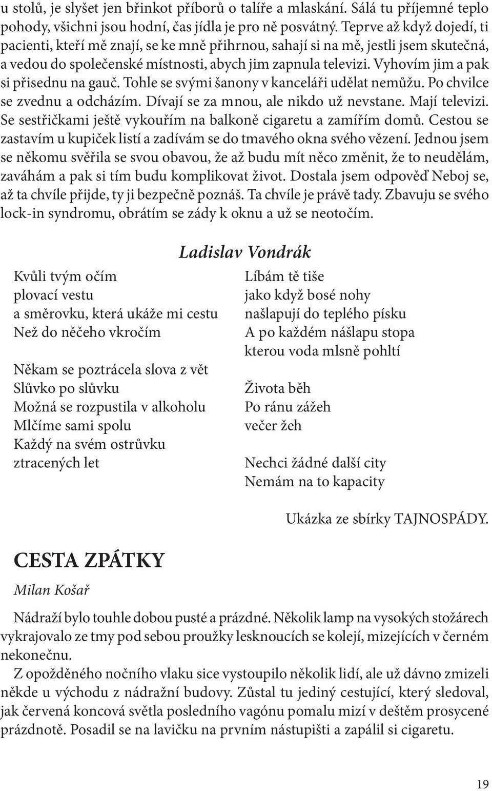 Vyhovím jim a pak si přisednu na gauč. Tohle se svými šanony v kanceláři udělat nemůžu. Po chvilce se zvednu a odcházím. Dívají se za mnou, ale nikdo už nevstane. Mají televizi.