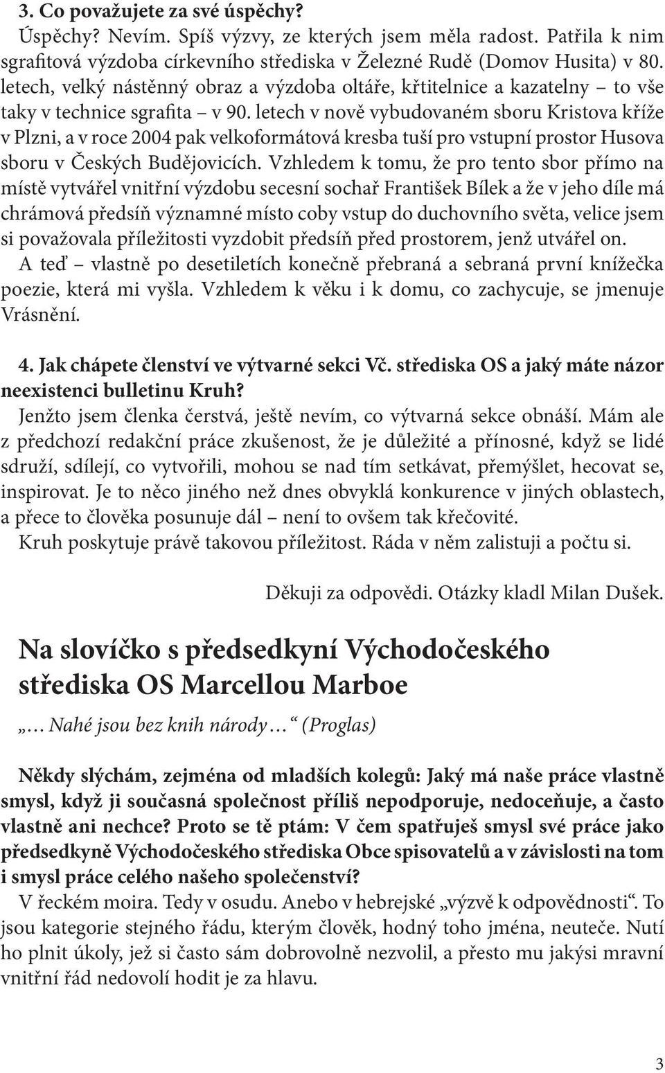 letech v nově vybudovaném sboru Kristova kříže v Plzni, a v roce 2004 pak velkoformátová kresba tuší pro vstupní prostor Husova sboru v Českých Budějovicích.