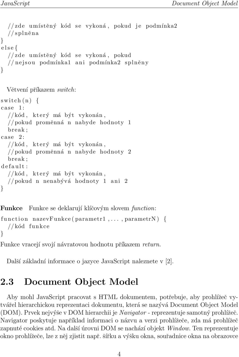 e f a u l t : //kód, který má být vykonán, // pokud n nenabývá hodnoty 1 a n i 2 } Funkce Funkce se deklarují klíčovým slovem function: f u n c t i o n nazevfunkce ( parametr1,.