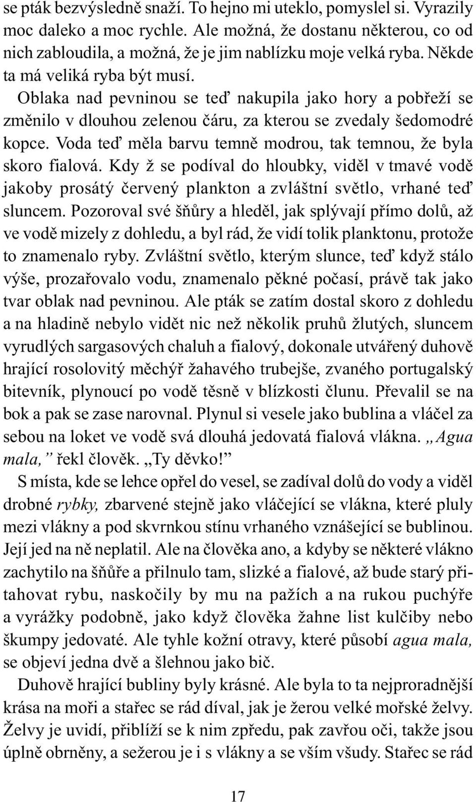 Voda teï mìla barvu temnì modrou, tak temnou, že byla skoro fialová. Kdy ž se podíval do hloubky, vidìl v tmavé vodì jakoby prosátý èervený plankton a zvláštní svìtlo, vrhané teï sluncem.