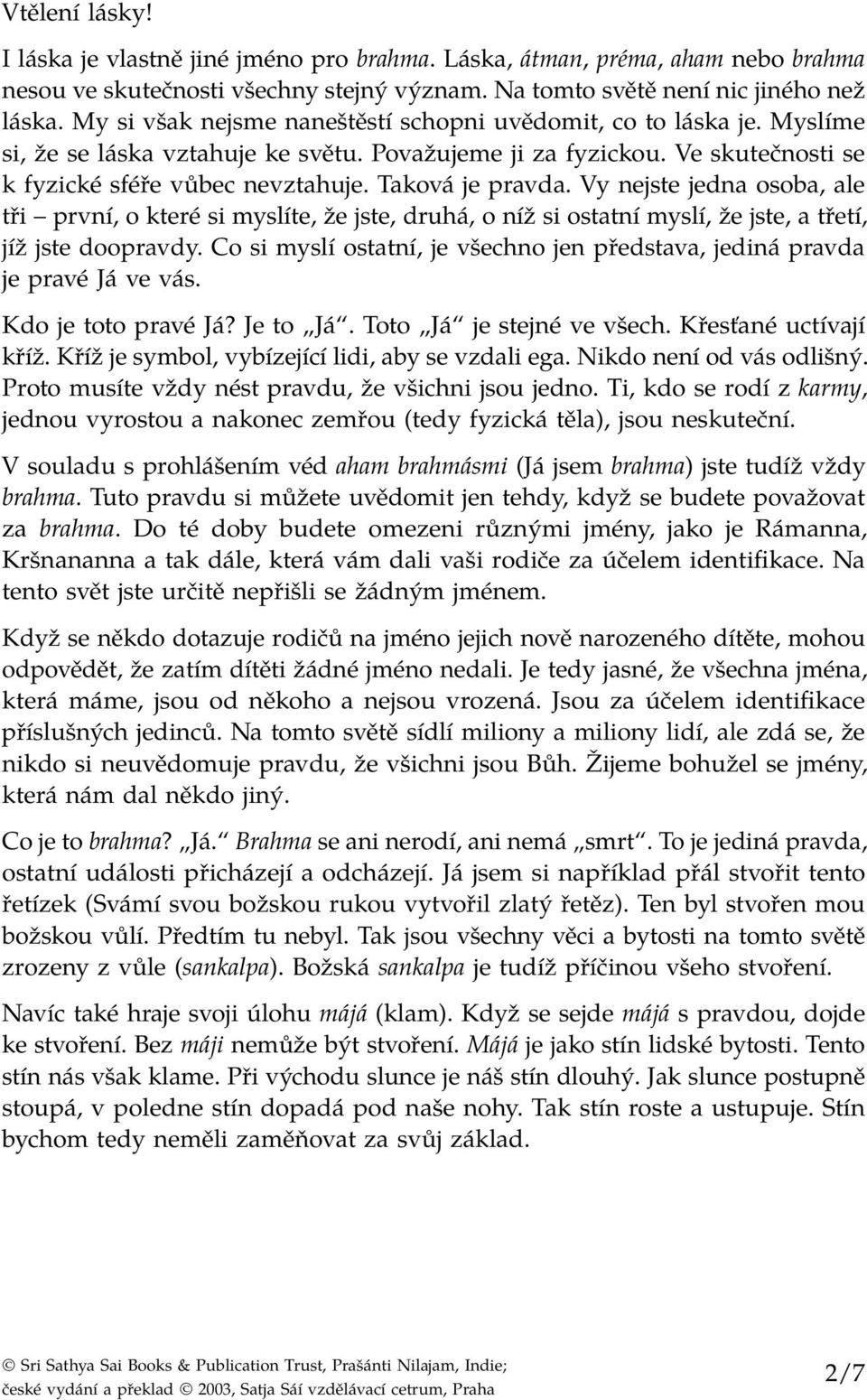 Taková je pravda. Vy nejste jedna osoba, ale tři první, o které si myslíte, že jste, druhá, o níž si ostatní myslí, že jste, a třetí, jíž jste doopravdy.